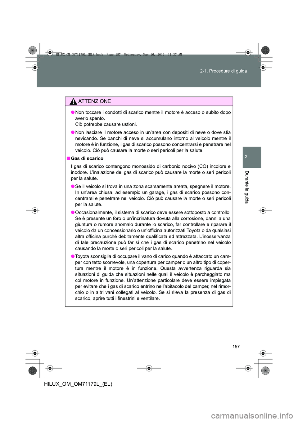 TOYOTA HILUX 2012  Manuale duso (in Italian) 157
2-1. Procedure di guida
2
Durante la guida
HILUX_OM_OM71179L_(EL)
ATTENZIONE
●
Non toccare i condotti di scarico mentre il motore è acceso o subito dopo
averlo spento. 
Ciò potrebbe causare us