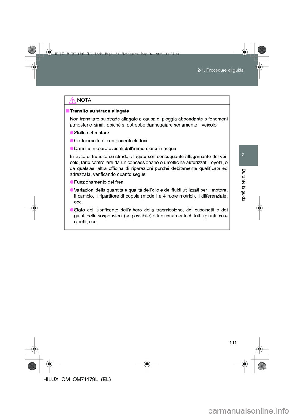 TOYOTA HILUX 2012 Manuale duso (in Italian) 161
2-1. Procedure di guida
2
Durante la guida
HILUX_OM_OM71179L_(EL)
NOTA
■
Transito su strade allagate
Non transitare su strade allagate a causa di pioggia abbondante o fenomeni
atmosferici simili TOYOTA HILUX 2012 Manuale duso (in Italian) 161
2-1. Procedure di guida
2
Durante la guida
HILUX_OM_OM71179L_(EL)
NOTA
■
Transito su strade allagate
Non transitare su strade allagate a causa di pioggia abbondante o fenomeni
atmosferici simili