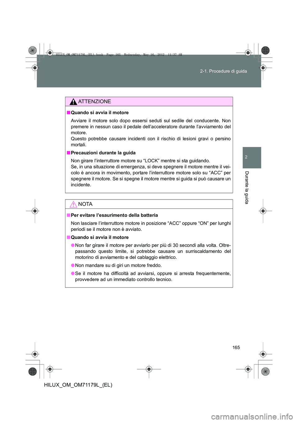 TOYOTA HILUX 2012 Manuale duso (in Italian) 165
2-1. Procedure di guida
2
Durante la guida
HILUX_OM_OM71179L_(EL)
ATTENZIONE
■
Quando si avvia il motore
Avviare il motore solo dopo essersi seduti sul sedile del conducente. Non
premere in ness TOYOTA HILUX 2012 Manuale duso (in Italian) 165
2-1. Procedure di guida
2
Durante la guida
HILUX_OM_OM71179L_(EL)
ATTENZIONE
■
Quando si avvia il motore
Avviare il motore solo dopo essersi seduti sul sedile del conducente. Non
premere in ness