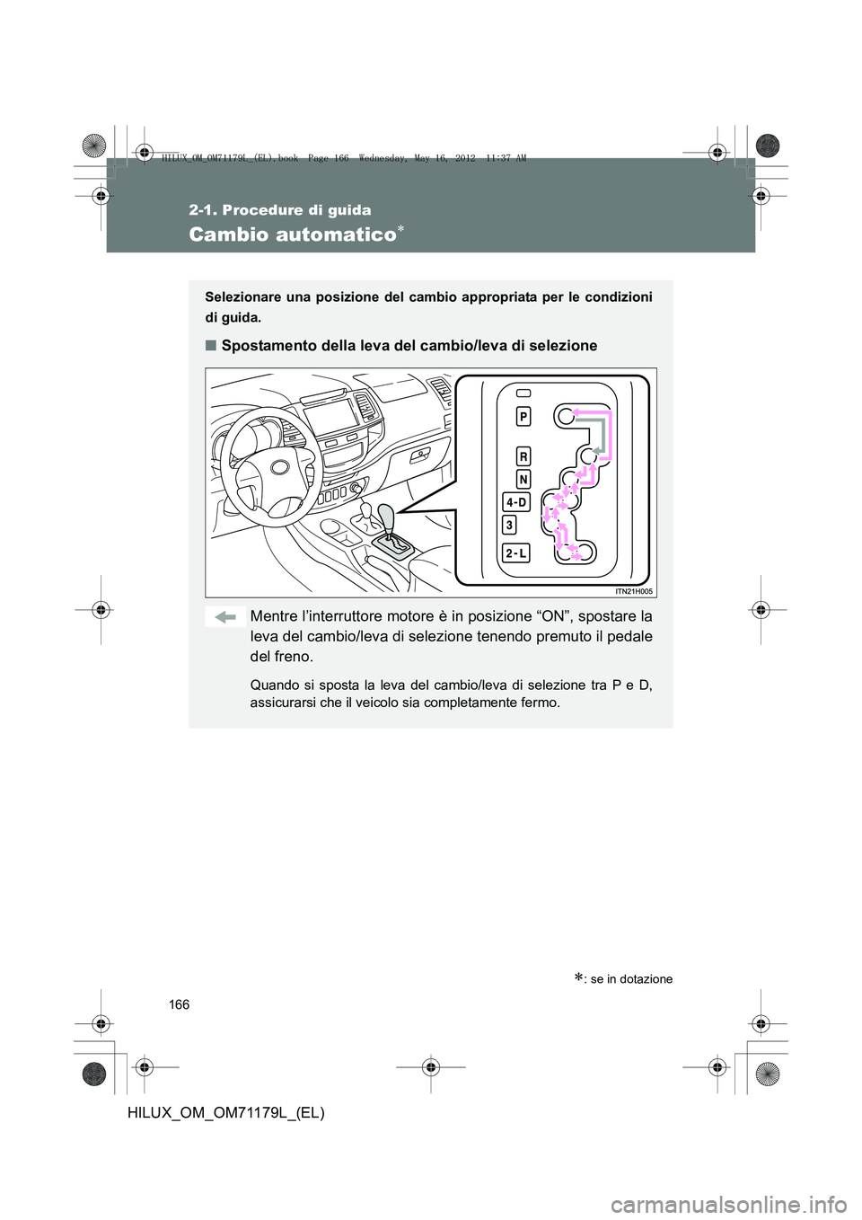 TOYOTA HILUX 2012 Manuale duso (in Italian) 166
2-1. Procedure di guida
HILUX_OM_OM71179L_(EL)
Cambio automatico∗
∗: se in dotazione
Selezionare una posizione del cambio appropriata per le condizioni
di guida.
■Spostamento della leva del TOYOTA HILUX 2012 Manuale duso (in Italian) 166
2-1. Procedure di guida
HILUX_OM_OM71179L_(EL)
Cambio automatico∗
∗: se in dotazione
Selezionare una posizione del cambio appropriata per le condizioni
di guida.
■Spostamento della leva del