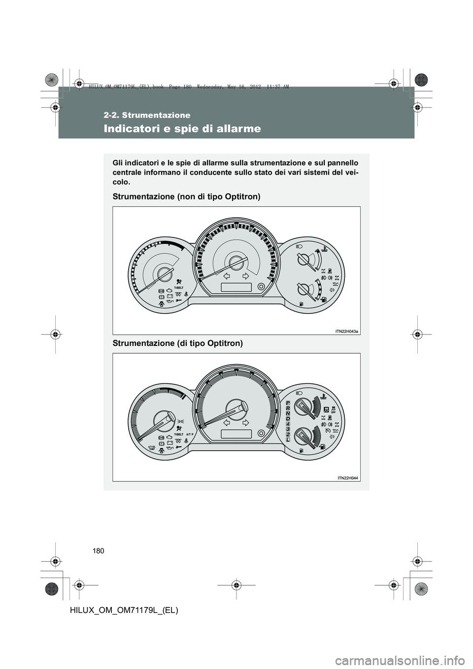 TOYOTA HILUX 2012  Manuale duso (in Italian) 180
2-2. Strumentazione
HILUX_OM_OM71179L_(EL)
Indicatori e spie di allarme
Gli indicatori e le spie di allarme sulla strumentazione e sul pannello
centrale informano il conducente sullo stato dei var