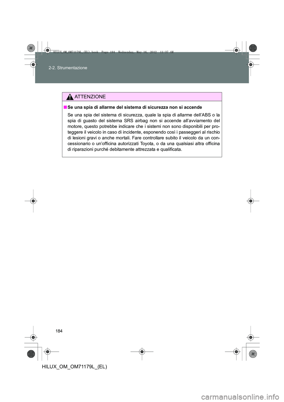 TOYOTA HILUX 2012  Manuale duso (in Italian) 184
2-2. Strumentazione
HILUX_OM_OM71179L_(EL)
ATTENZIONE
■
Se una spia di allarme del sistema di sicurezza non si accende
Se una spia del sistema di sicurezza, quale la spia di allarme dell’ABS o