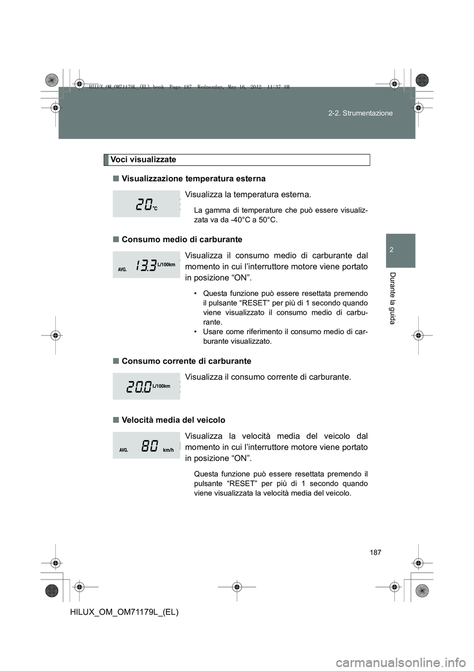 TOYOTA HILUX 2012 Manuale duso (in Italian) 187
2-2. Strumentazione
2
Durante la guida
HILUX_OM_OM71179L_(EL)
Voci visualizzate
■ Visualizzazione temperatura esterna
■ Consumo medio di carburante
■ Consumo corrente di carburante
■ Veloc TOYOTA HILUX 2012 Manuale duso (in Italian) 187
2-2. Strumentazione
2
Durante la guida
HILUX_OM_OM71179L_(EL)
Voci visualizzate
■ Visualizzazione temperatura esterna
■ Consumo medio di carburante
■ Consumo corrente di carburante
■ Veloc
