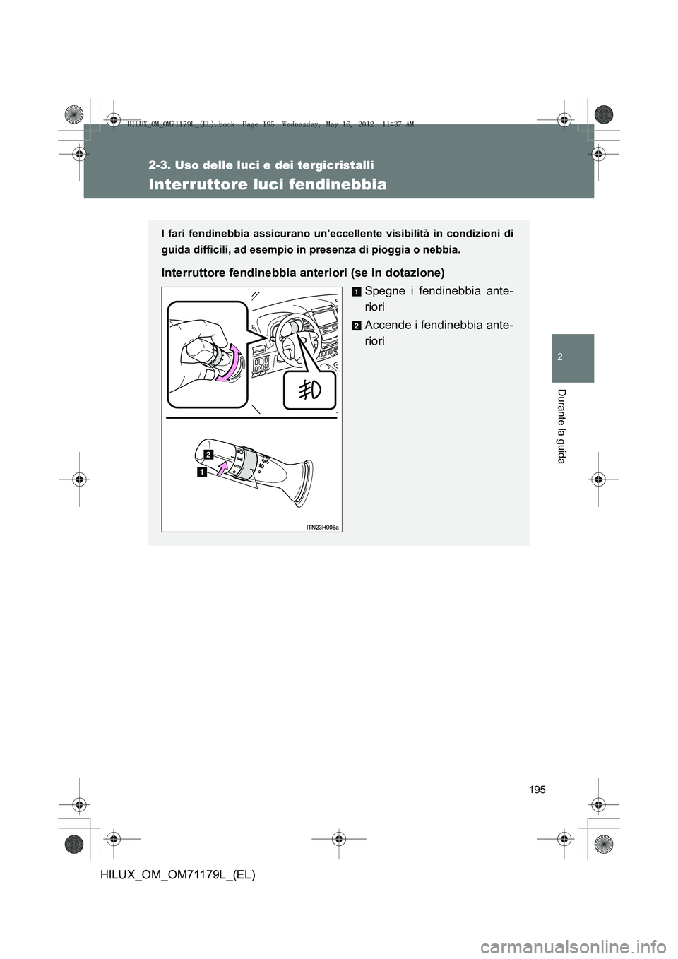 TOYOTA HILUX 2012  Manuale duso (in Italian) 195
2-3. Uso delle luci e dei tergicristalli
2
Durante la guida
HILUX_OM_OM71179L_(EL)
Interruttore luci fendinebbia
I fari fendinebbia assicurano un’eccellente visibilità in condizioni di
guida di