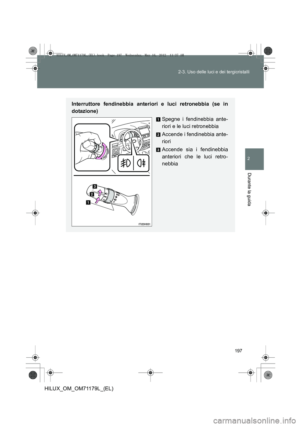 TOYOTA HILUX 2012  Manuale duso (in Italian) 197
2-3. Uso delle luci e dei tergicristalli
2
Durante la guida
HILUX_OM_OM71179L_(EL)
Interruttore fendinebbia anteriori e luci retronebbia (se in
dotazione)
Spegne i fendinebbia ante-
riori e le luc