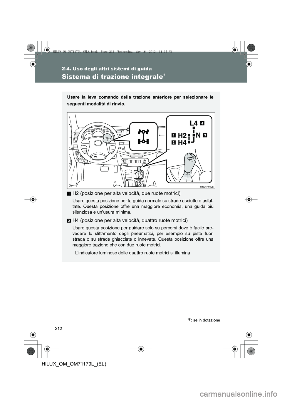 TOYOTA HILUX 2012  Manuale duso (in Italian) 212
2-4. Uso degli altri sistemi di guida
HILUX_OM_OM71179L_(EL)
Sistema di trazione integrale∗
∗: se in dotazione
Usare la leva comando della trazione anteriore per selezionare le
seguenti modali
