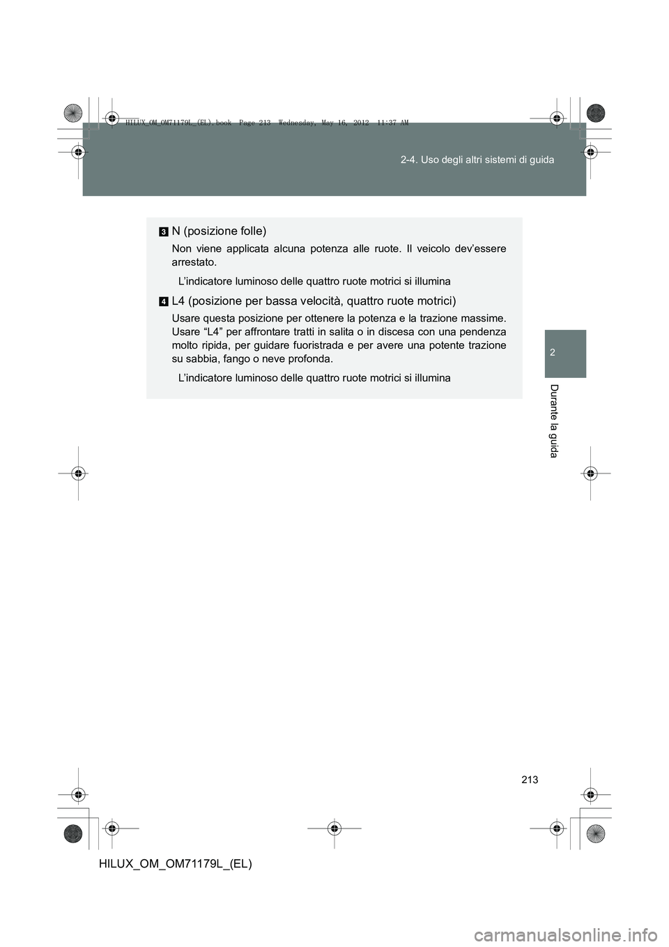 TOYOTA HILUX 2012  Manuale duso (in Italian) 213
2-4. Uso degli altri sistemi di guida
2
Durante la guida
HILUX_OM_OM71179L_(EL)
N (posizione folle)
Non viene applicata alcuna potenza alle ruote. Il veicolo dev’essere
arrestato.
L’indicatore