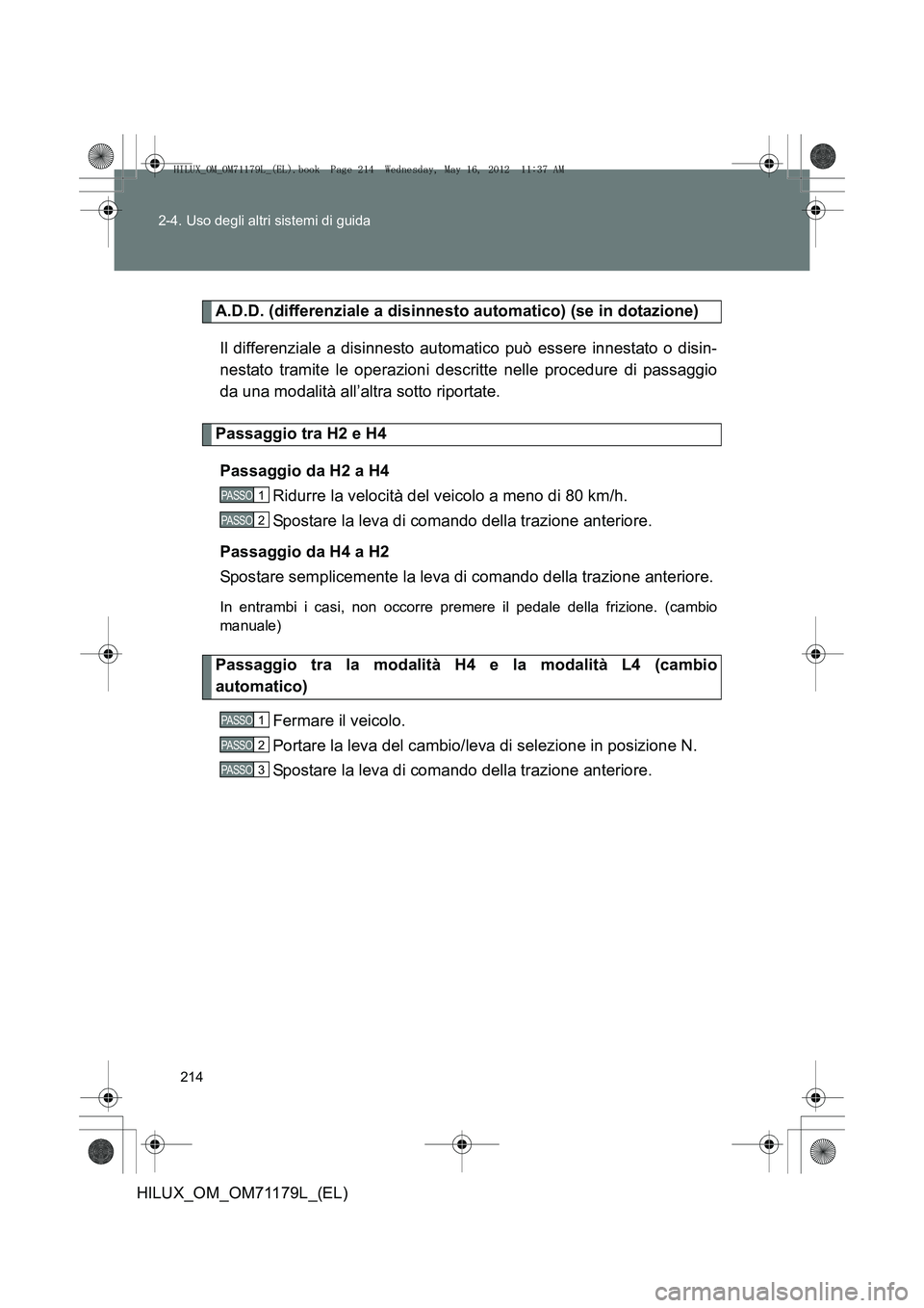 TOYOTA HILUX 2012  Manuale duso (in Italian) 214
2-4. Uso degli altri sistemi di guida
HILUX_OM_OM71179L_(EL)
A.D.D. (differenziale a disinnesto automatico) (se in dotazione)
Il differenziale a disinnesto automatico può essere innestato o disin