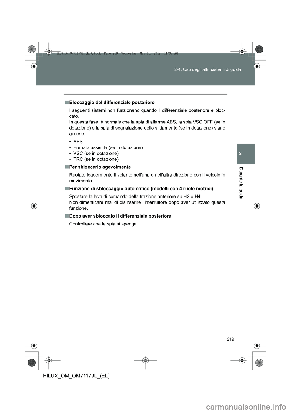 TOYOTA HILUX 2012  Manuale duso (in Italian) 219
2-4. Uso degli altri sistemi di guida
2
Durante la guida
HILUX_OM_OM71179L_(EL)
■
Bloccaggio del differenziale posteriore
I seguenti sistemi non funzionano quando il differenziale posteriore è 
