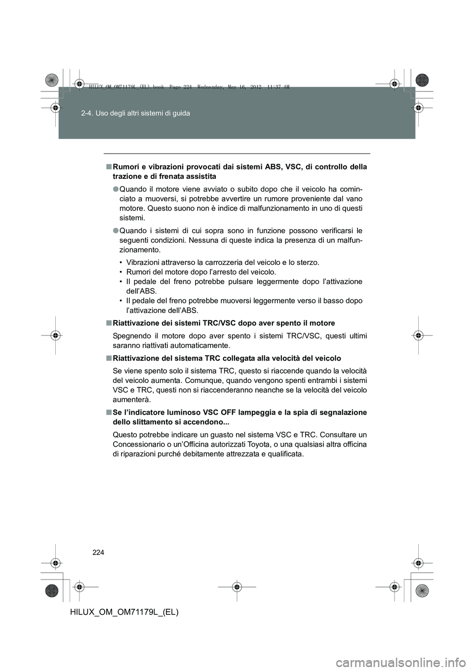TOYOTA HILUX 2012  Manuale duso (in Italian) 224
2-4. Uso degli altri sistemi di guida
HILUX_OM_OM71179L_(EL)
■
Rumori e vibrazioni provocati dai sistemi ABS, VSC, di controllo della
trazione e di frenata assistita
●Quando il motore viene av