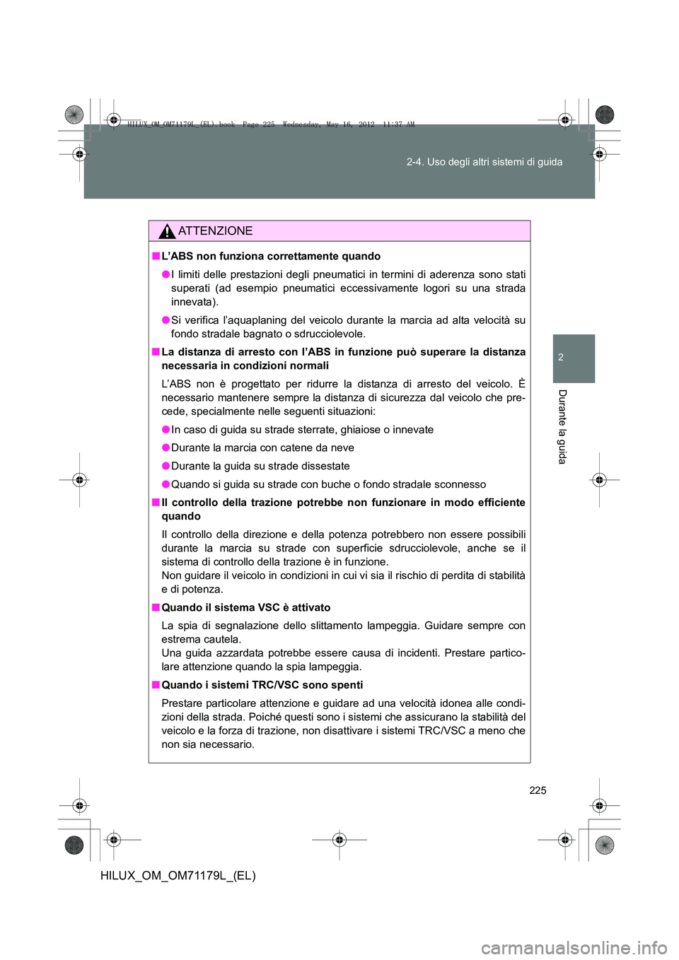 TOYOTA HILUX 2012  Manuale duso (in Italian) 225
2-4. Uso degli altri sistemi di guida
2
Durante la guida
HILUX_OM_OM71179L_(EL)
ATTENZIONE
■
L’ABS non funziona correttamente quando
●I limiti delle prestazioni degli pneumatici in termini d