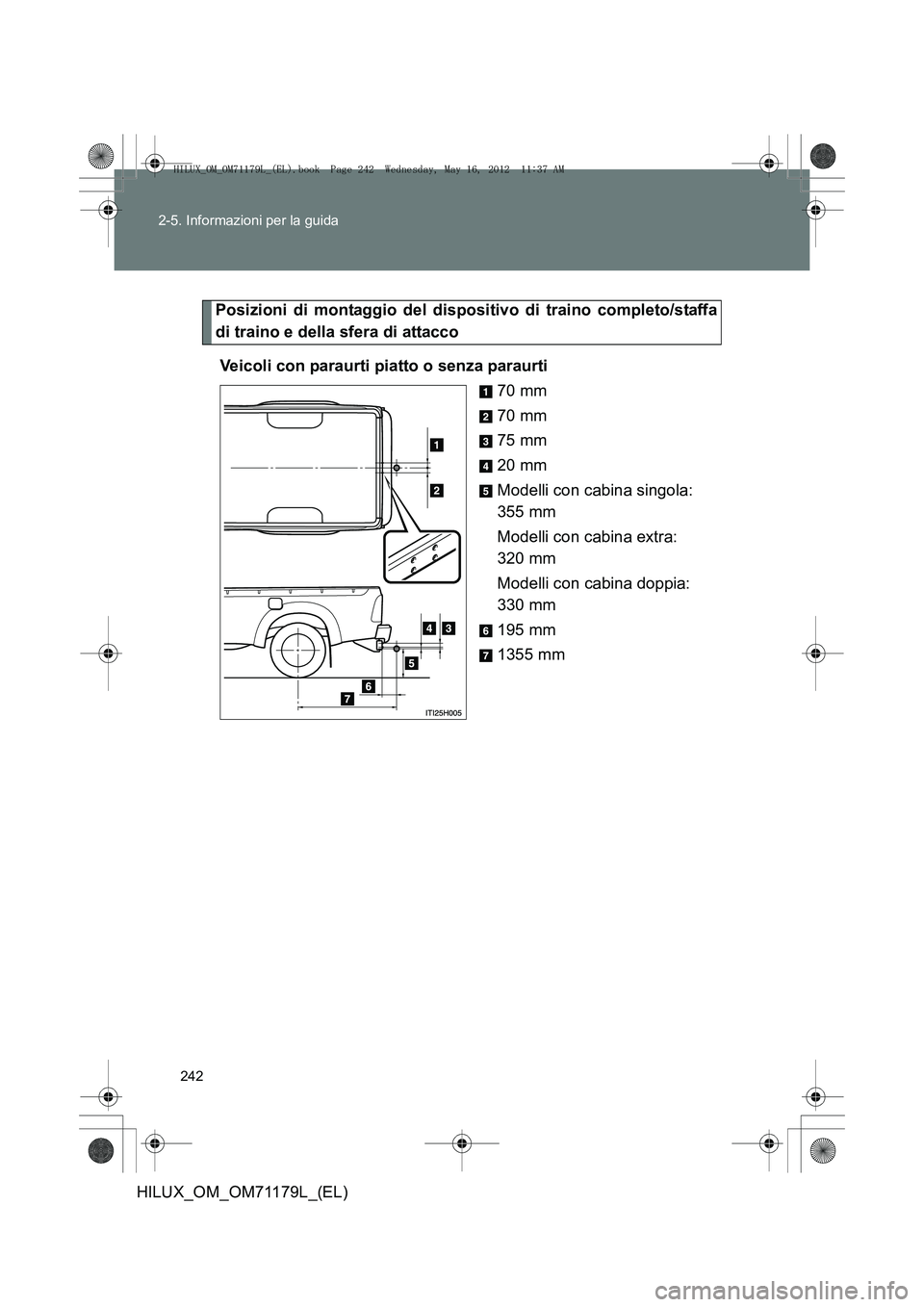 TOYOTA HILUX 2012  Manuale duso (in Italian) 242
2-5. Informazioni per la guida
HILUX_OM_OM71179L_(EL)
Posizioni di montaggio del dispositivo di traino completo/staffa
di traino e della sfera di attacco
Veicoli con paraurti piatto o senza paraur