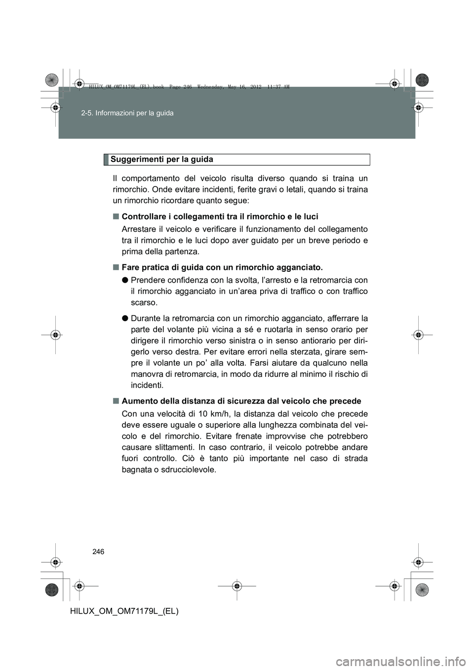 TOYOTA HILUX 2012  Manuale duso (in Italian) 246
2-5. Informazioni per la guida
HILUX_OM_OM71179L_(EL)
Suggerimenti per la guida
Il comportamento del veicolo risulta diverso quando si traina un
rimorchio. Onde evitare incidenti, ferite gravi o l