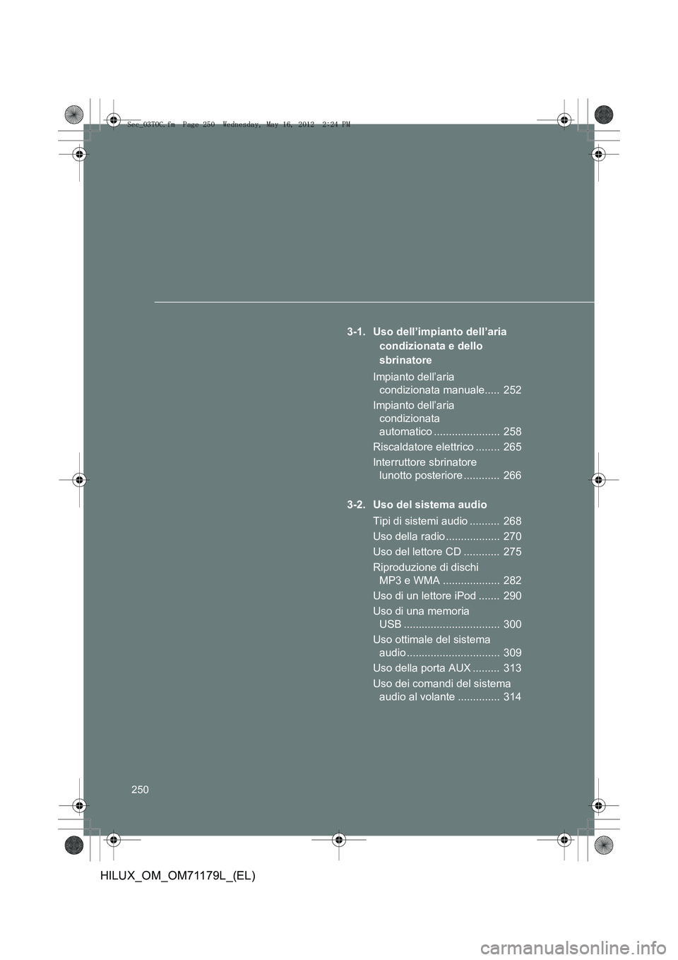 TOYOTA HILUX 2012  Manuale duso (in Italian) 250
HILUX_OM_OM71179L_(EL)
3-1. Uso dell’impianto dell’aria condizionata e dello 
sbrinatore
Impianto dell’aria  condizionata manuale.....  252
Impianto dell’aria  condizionata 
automatico ...