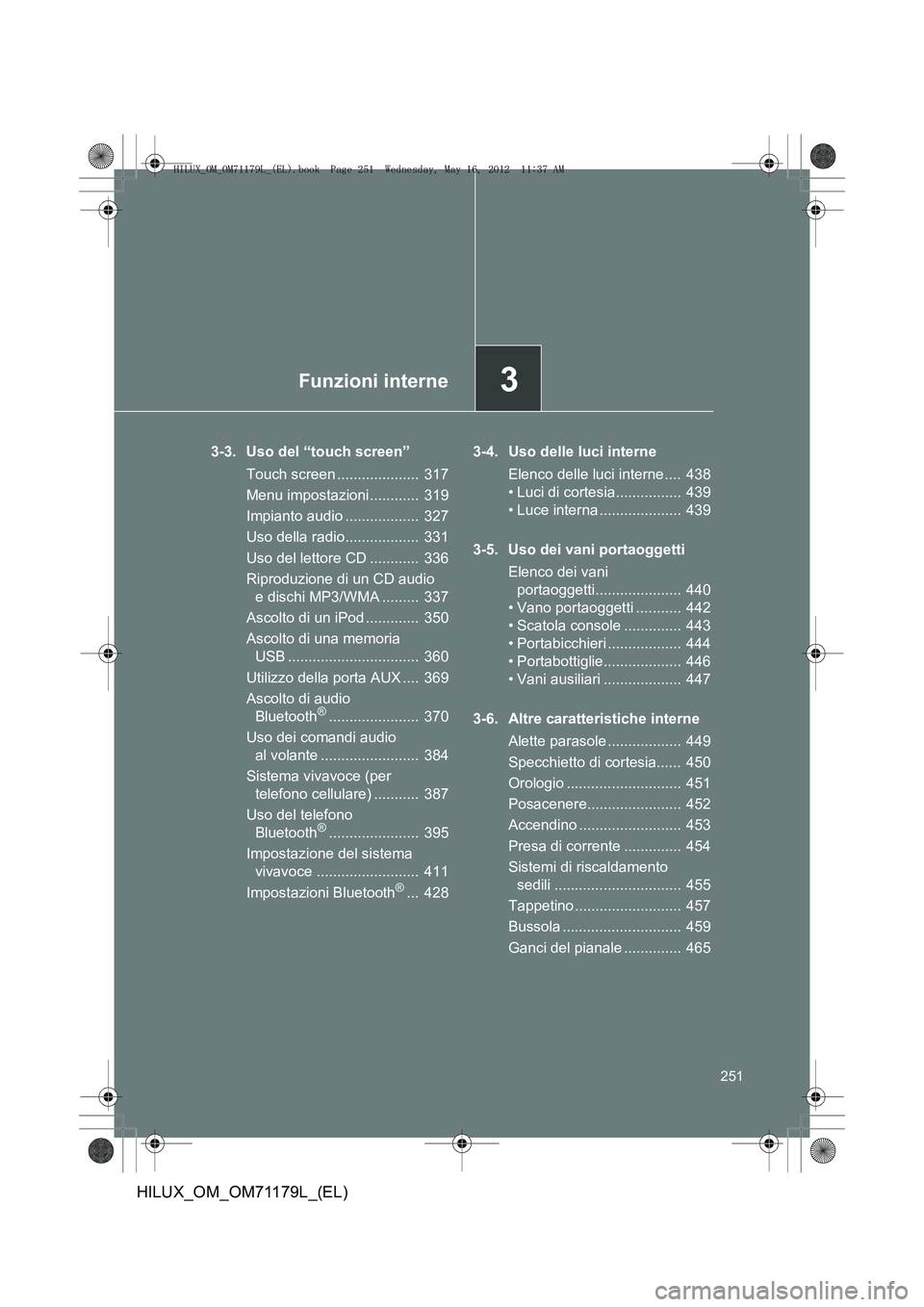 TOYOTA HILUX 2012 Manuale duso (in Italian) 3Funzioni interne
251
HILUX_OM_OM71179L_(EL)
3-3. Uso del “touch screen”Touch screen .................... 317
Menu impostazioni............ 319
Impianto audio .................. 327
Uso della r TOYOTA HILUX 2012 Manuale duso (in Italian) 3Funzioni interne
251
HILUX_OM_OM71179L_(EL)
3-3. Uso del “touch screen”Touch screen .................... 317
Menu impostazioni............ 319
Impianto audio .................. 327
Uso della r