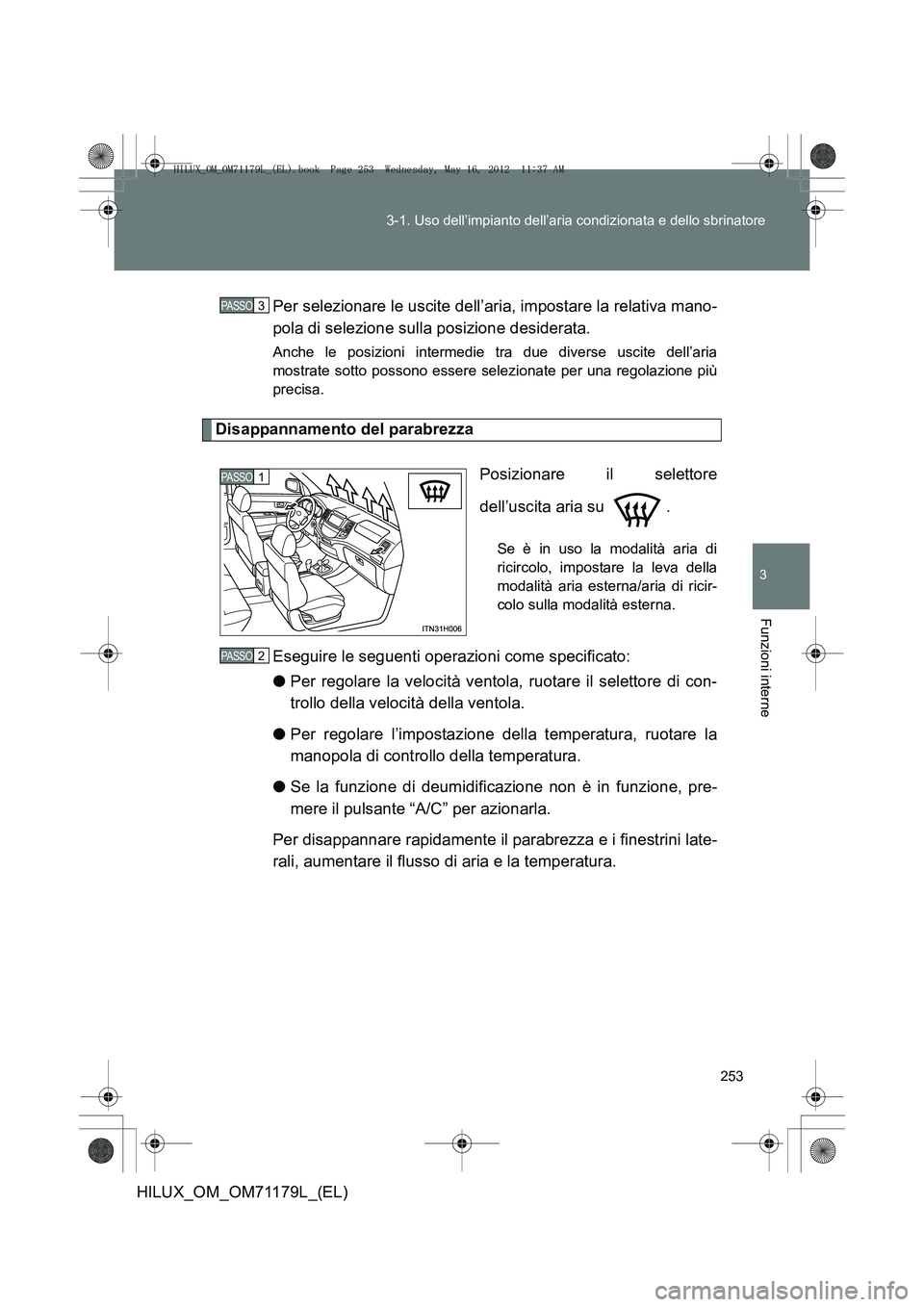 TOYOTA HILUX 2012 Manuale duso (in Italian) 253
3-1. Uso dell’impianto dell’aria condizionata e dello sbrinatore
3
Funzioni interne
HILUX_OM_OM71179L_(EL)
Per selezionare le uscite dell’aria, impostare la relativa mano-
pola di selezione TOYOTA HILUX 2012 Manuale duso (in Italian) 253
3-1. Uso dell’impianto dell’aria condizionata e dello sbrinatore
3
Funzioni interne
HILUX_OM_OM71179L_(EL)
Per selezionare le uscite dell’aria, impostare la relativa mano-
pola di selezione