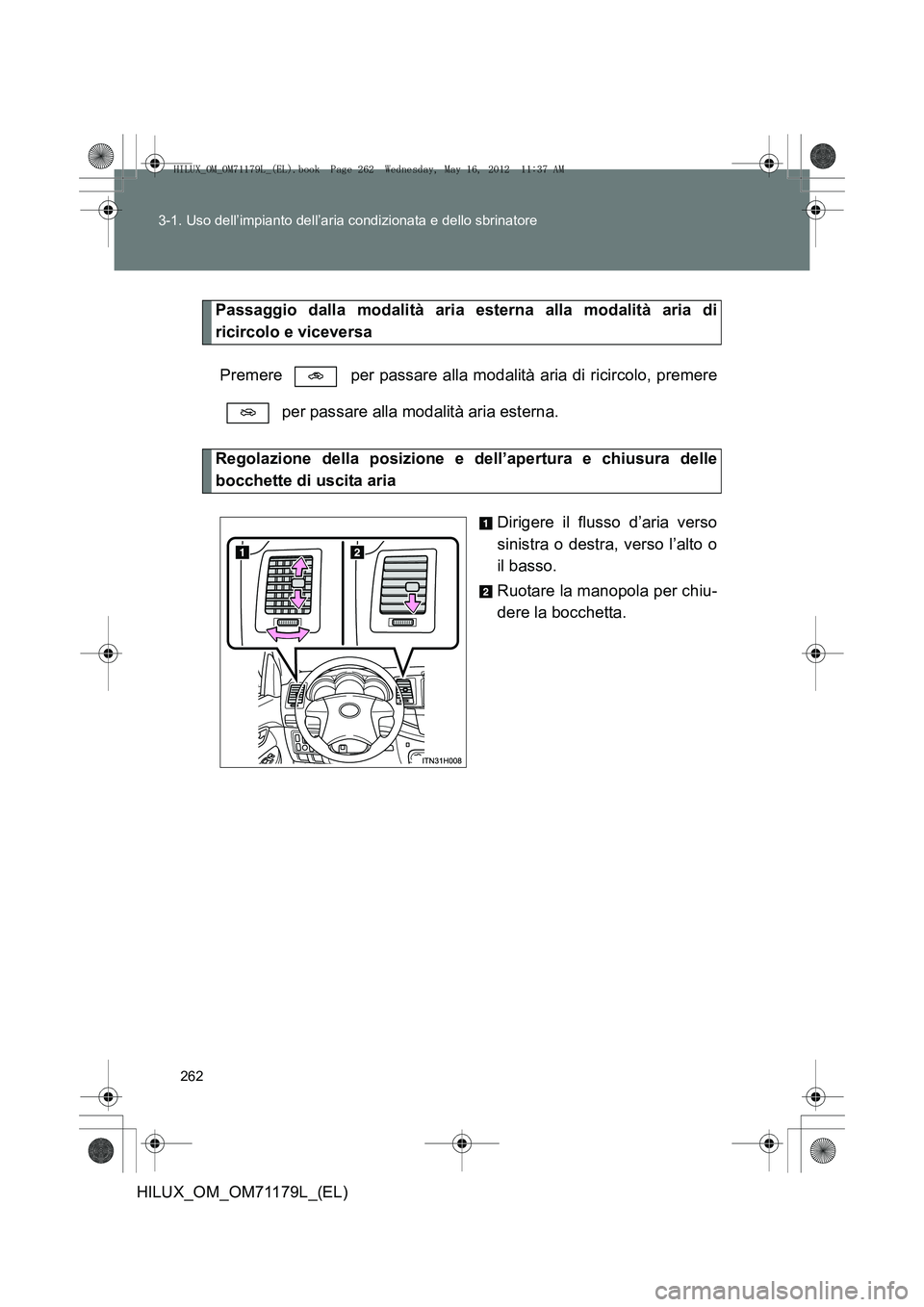 TOYOTA HILUX 2012  Manuale duso (in Italian) 262
3-1. Uso dell’impianto dell’aria condizionata e dello sbrinatore
HILUX_OM_OM71179L_(EL)
Passaggio dalla modalità aria esterna alla modalità aria di
ricircolo e viceversa
Premere   per passar