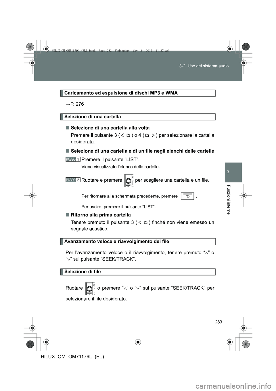 TOYOTA HILUX 2012  Manuale duso (in Italian) 283
3-2. Uso del sistema audio
3
Funzioni interne
HILUX_OM_OM71179L_(EL)
Caricamento ed espulsione di dischi MP3 e WMA
→ P.  2 7 6
Selezione di una cartella
■ Selezione di una cartella alla volta
