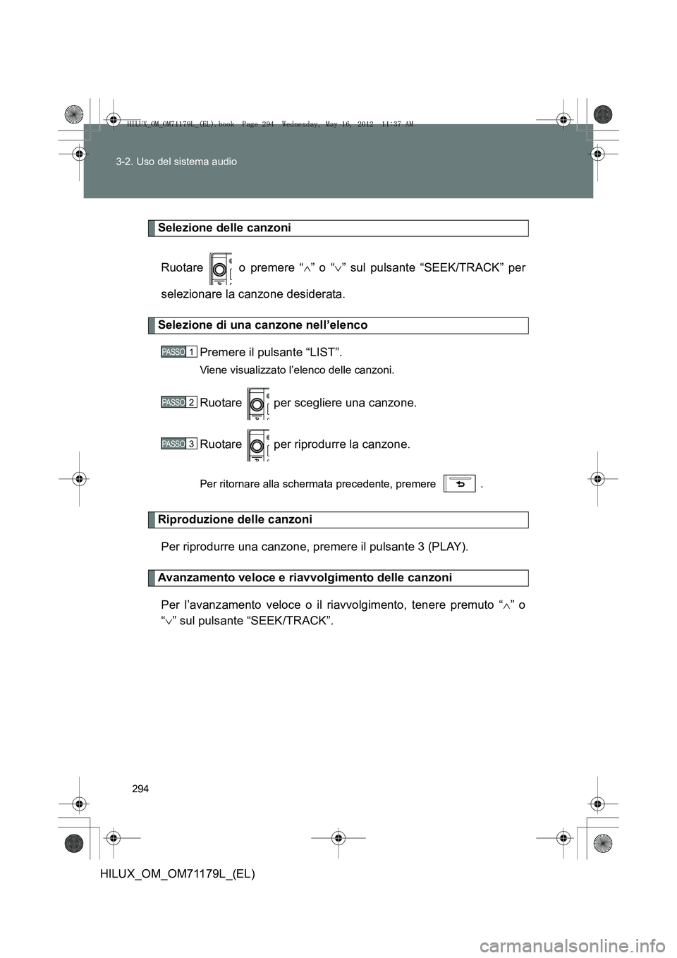 TOYOTA HILUX 2012  Manuale duso (in Italian) 294
3-2. Uso del sistema audio
HILUX_OM_OM71179L_(EL)
Selezione delle canzoni
Ruotare   o premere “ ∧” o “ ∨” sul pulsante “SEEK/TRACK” per
selezionare la canzone desiderata.
Selezione