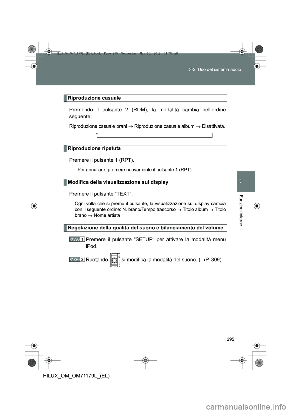 TOYOTA HILUX 2012  Manuale duso (in Italian) 295
3-2. Uso del sistema audio
3
Funzioni interne
HILUX_OM_OM71179L_(EL)
Riproduzione casuale
Premendo il pulsante 2 (RDM), la modalità cambia nell’ordine
seguente:
Riproduzione casuale brani → R