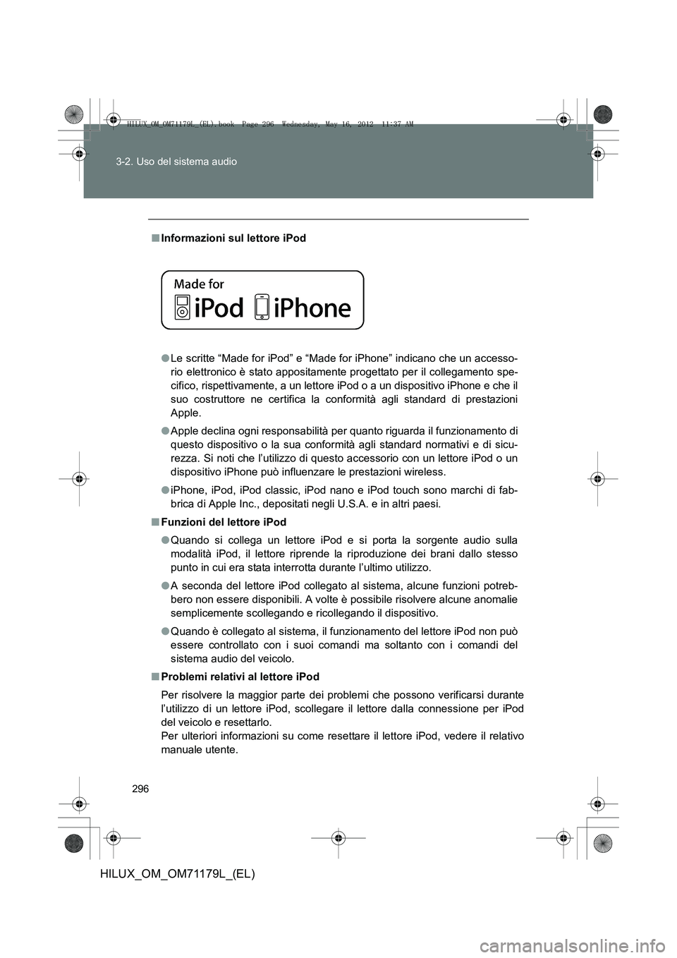 TOYOTA HILUX 2012  Manuale duso (in Italian) 296
3-2. Uso del sistema audio
HILUX_OM_OM71179L_(EL)
■
Informazioni sul lettore iPod 
●Le scritte “Made for iPod” e “Made for iPhone” indicano che un accesso-
rio elettronico è stato app