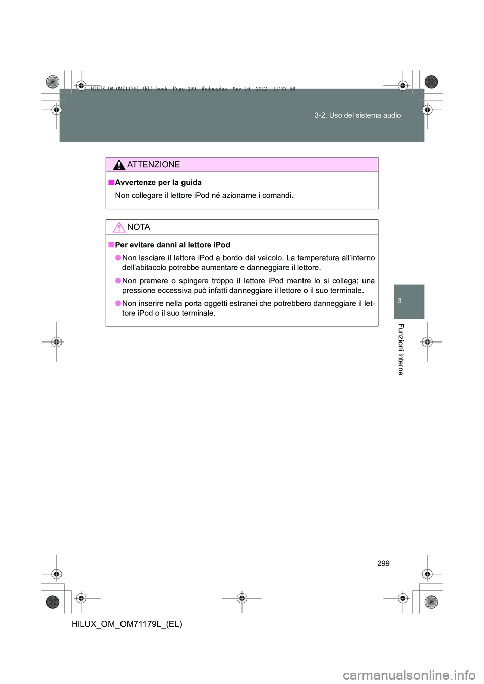 TOYOTA HILUX 2012  Manuale duso (in Italian) 299
3-2. Uso del sistema audio
3
Funzioni interne
HILUX_OM_OM71179L_(EL)
ATTENZIONE
■
Avvertenze per la guida
Non collegare il lettore iPod né azionarne i comandi.
NOTA
■Per evitare danni al lett