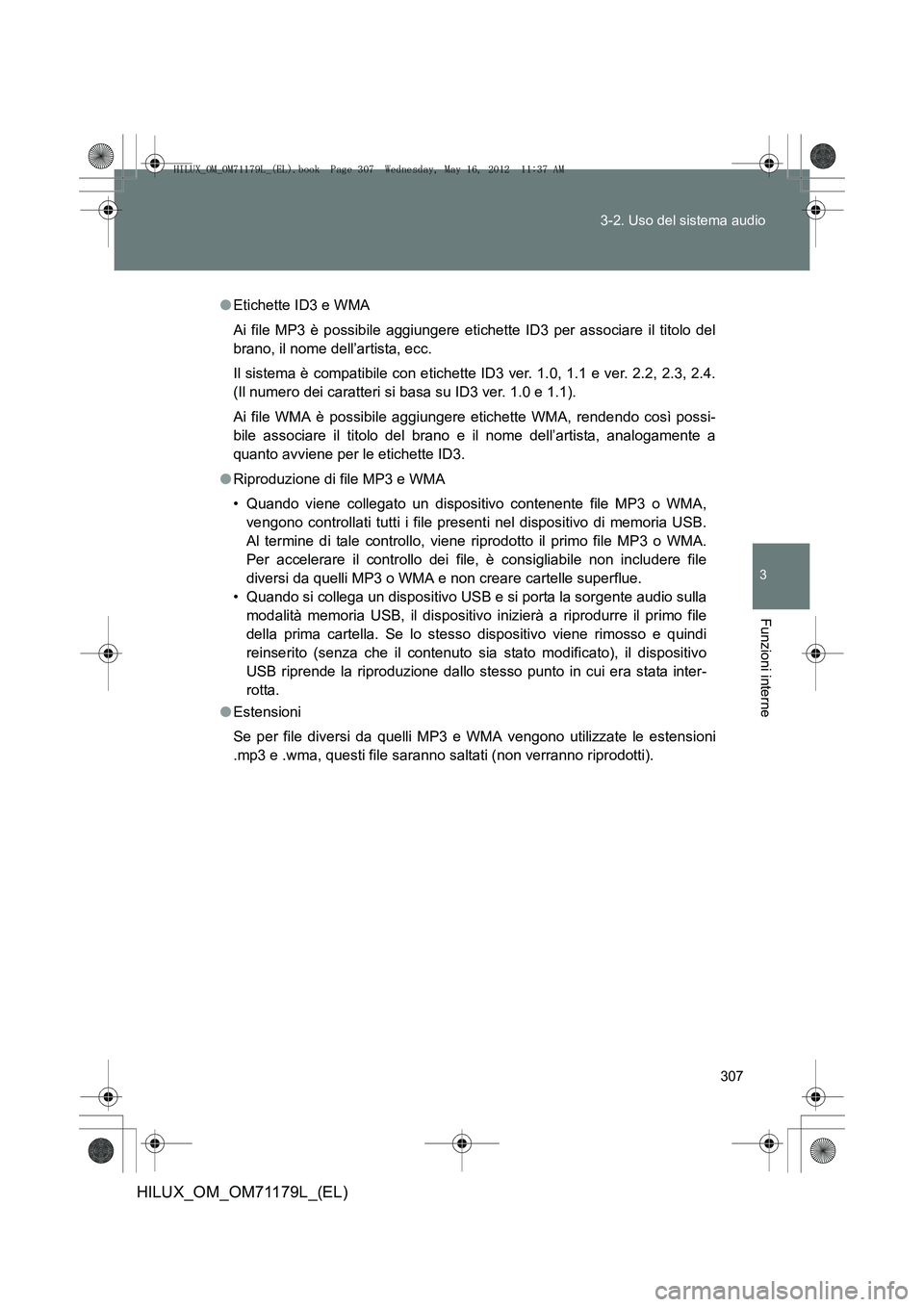 TOYOTA HILUX 2012 Manuale duso (in Italian) 307
3-2. Uso del sistema audio
3
Funzioni interne
HILUX_OM_OM71179L_(EL)
●
Etichette ID3 e WMA
Ai file MP3 è possibile aggiungere etichette ID3 per associare il titolo del
brano, il nome dell’art TOYOTA HILUX 2012 Manuale duso (in Italian) 307
3-2. Uso del sistema audio
3
Funzioni interne
HILUX_OM_OM71179L_(EL)
●
Etichette ID3 e WMA
Ai file MP3 è possibile aggiungere etichette ID3 per associare il titolo del
brano, il nome dell’art