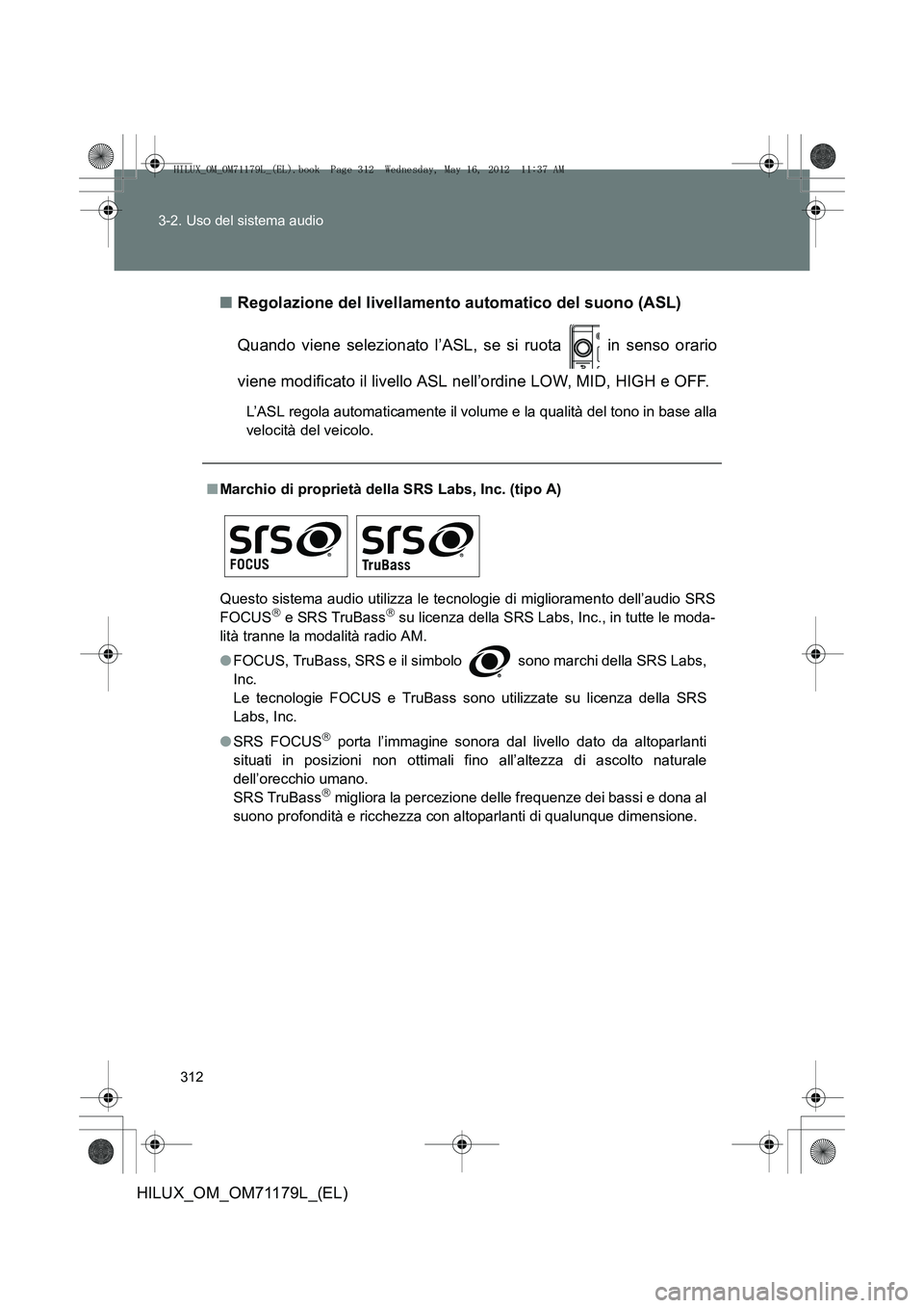 TOYOTA HILUX 2012  Manuale duso (in Italian) 312
3-2. Uso del sistema audio
HILUX_OM_OM71179L_(EL)
■
Regolazione del livellamento automatico del suono (ASL)
Quando viene selezionato l’ASL, se si ruota   in senso orario
viene modificato il li