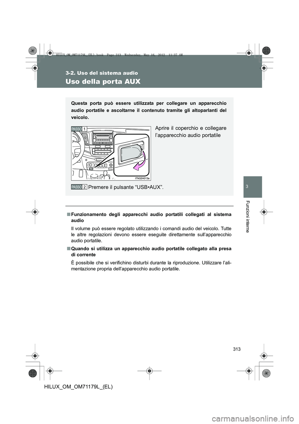 TOYOTA HILUX 2012  Manuale duso (in Italian) 313
3-2. Uso del sistema audio
3
Funzioni interne
HILUX_OM_OM71179L_(EL)
Uso della por ta AUX
■Funzionamento degli apparecchi audi o portatili collegati al sistema
audio
Il volume può essere regola