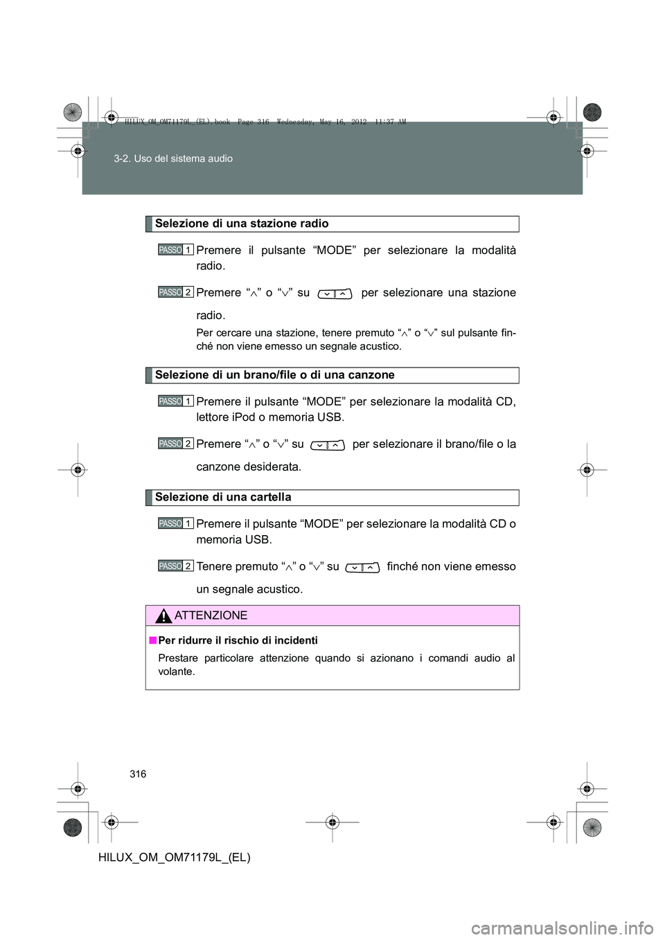 TOYOTA HILUX 2012  Manuale duso (in Italian) 316
3-2. Uso del sistema audio
HILUX_OM_OM71179L_(EL)
Selezione di una stazione radio
Premere il pulsante “MODE” per selezionare la modalità
radio.
Premere “ ∧” o “ ∨” su   per selezi