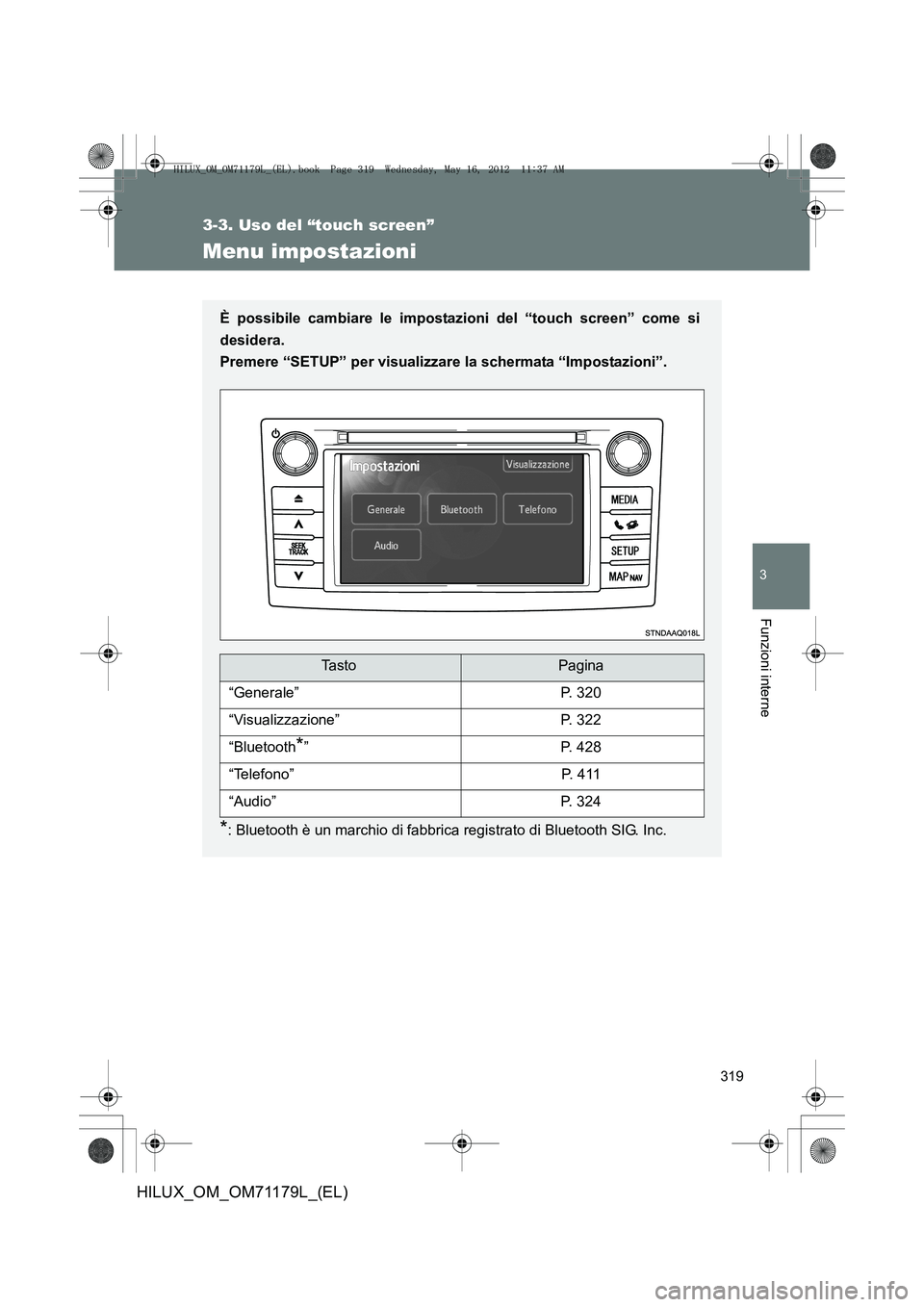 TOYOTA HILUX 2012  Manuale duso (in Italian) 319
3-3. Uso del “touch screen”
3
Funzioni interne
HILUX_OM_OM71179L_(EL)
Menu impostazioni
È possibile cambiare le impostazioni del “touch screen” come si
desidera.
Premere “SETUP” per v