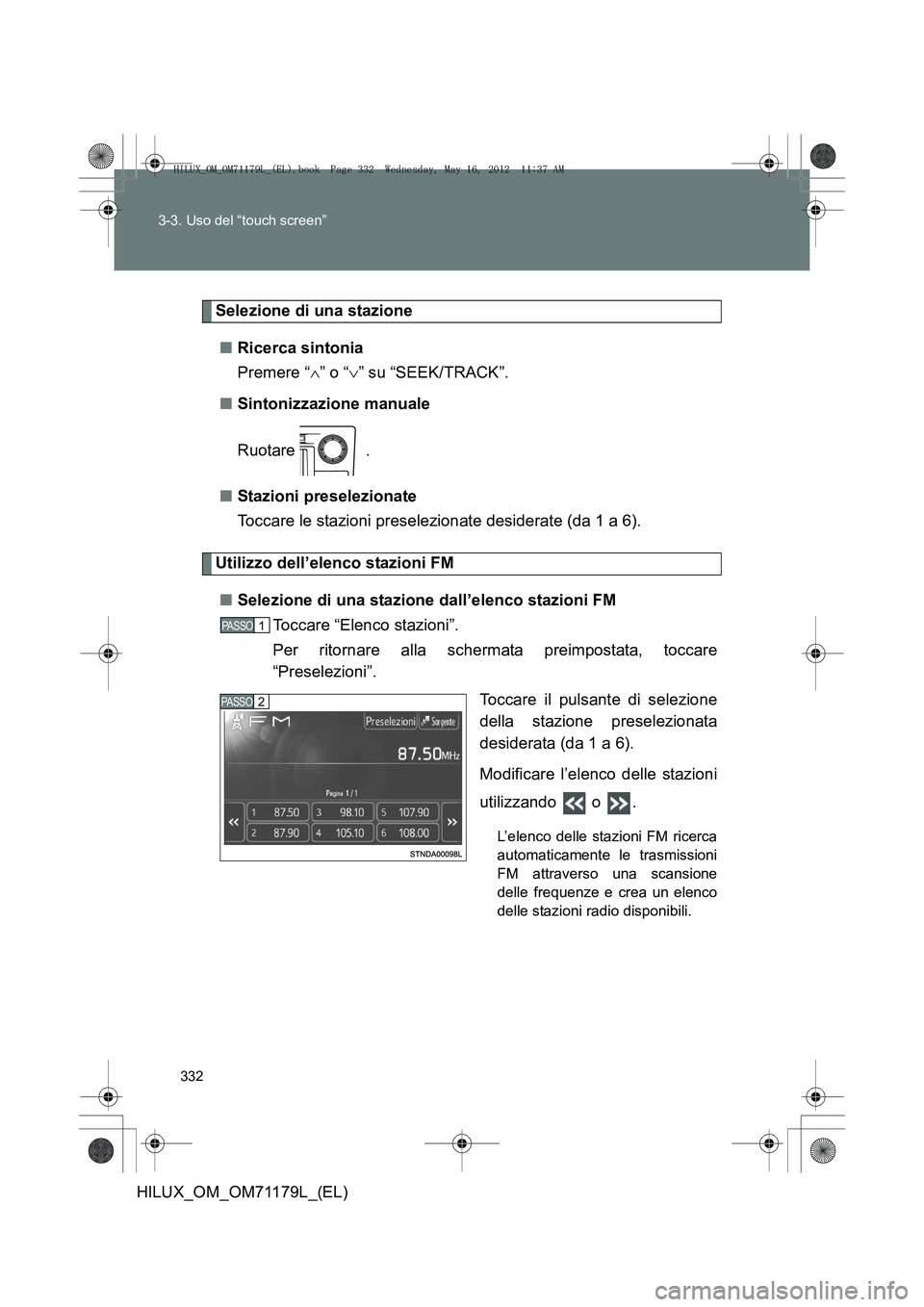 TOYOTA HILUX 2012  Manuale duso (in Italian) 332
3-3. Uso del “touch screen”
HILUX_OM_OM71179L_(EL)
Selezione di una stazione
■ Ricerca sintonia
Premere “ ∧” o “ ∨” su “SEEK/TRACK”.
■ Sintonizzazione manuale
Ruotare .
■