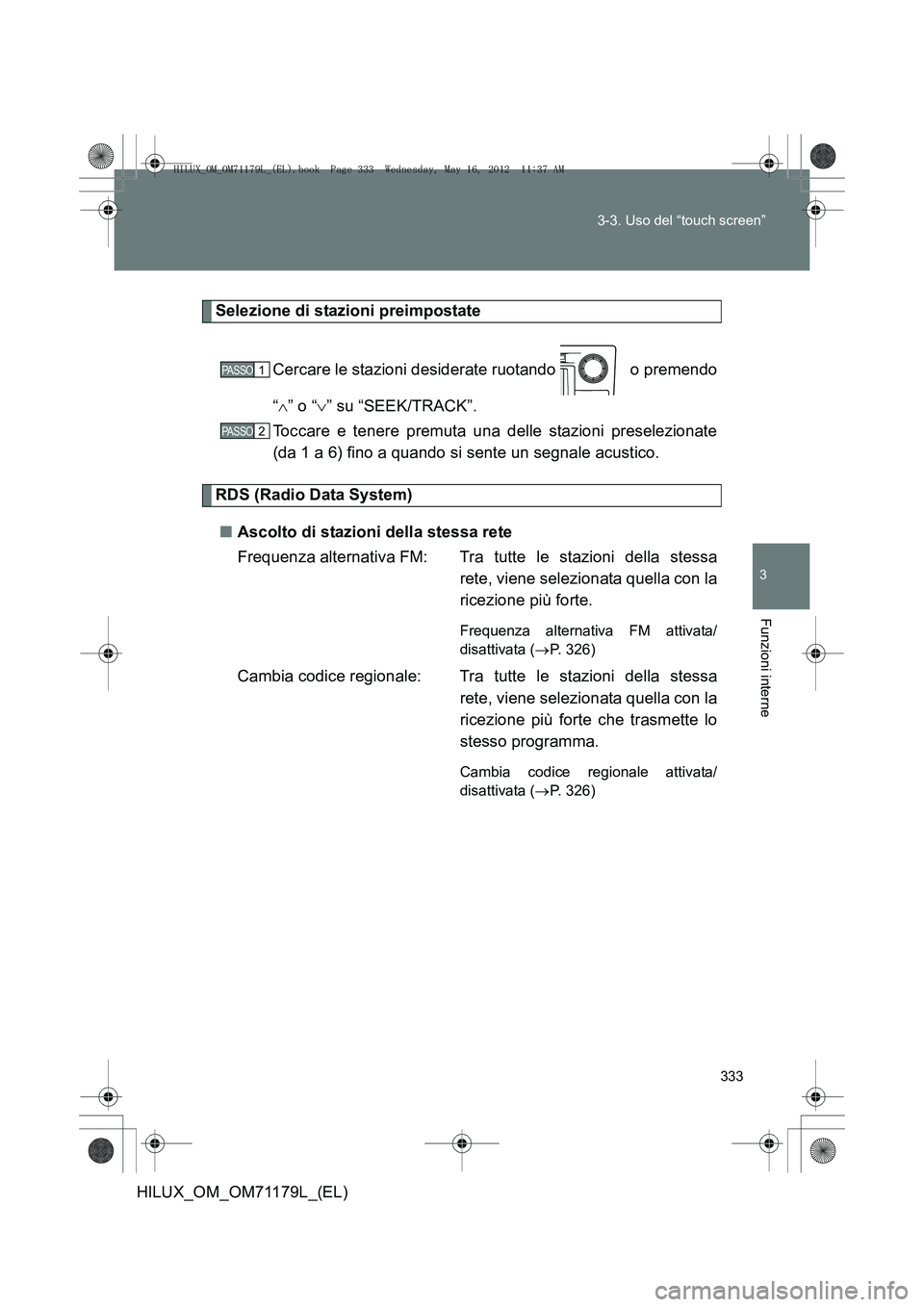 TOYOTA HILUX 2012  Manuale duso (in Italian) 333
3-3. Uso del “touch screen”
3
Funzioni interne
HILUX_OM_OM71179L_(EL)
Selezione di stazioni preimpostate
Cercare le stazioni desiderate ruotando   o premendo
“∧ ” o “ ∨” su “SEEK