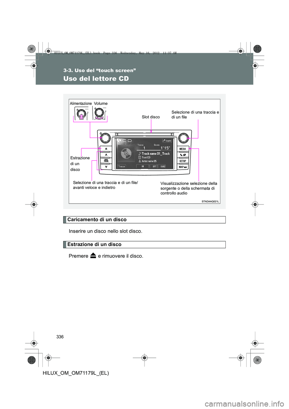TOYOTA HILUX 2012  Manuale duso (in Italian) 336
3-3. Uso del “touch screen”
HILUX_OM_OM71179L_(EL)
Uso del lettore CD
Caricamento di un discoInserire un disco nello slot disco.
Estrazione di un discoPremere   e rimuovere il disco.
Selezione