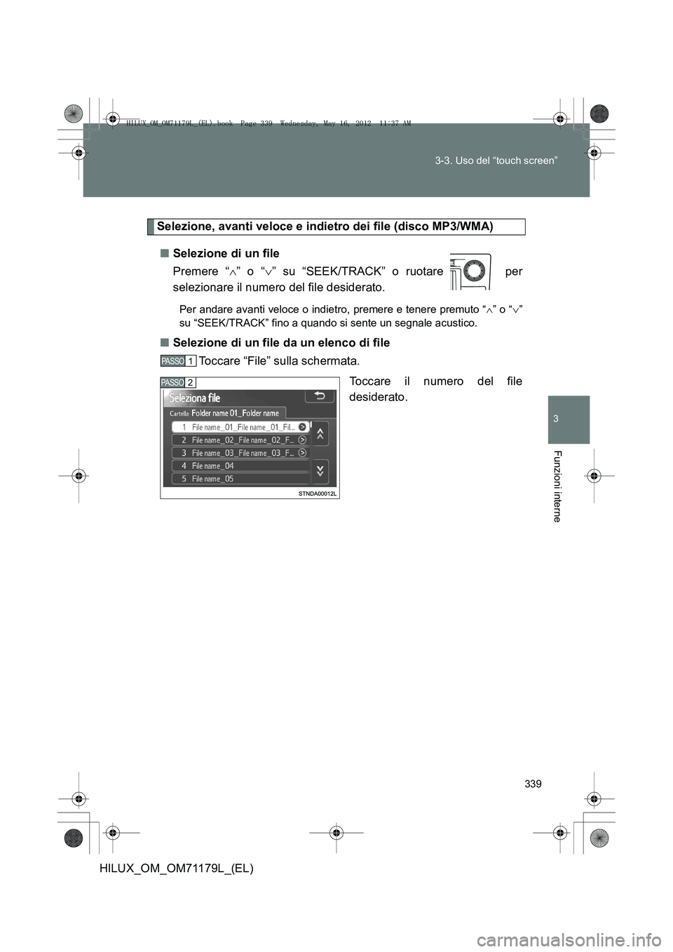 TOYOTA HILUX 2012  Manuale duso (in Italian) 339
3-3. Uso del “touch screen”
3
Funzioni interne
HILUX_OM_OM71179L_(EL)
Selezione, avanti veloce e indietro dei file (disco MP3/WMA)
■ Selezione di un file
Premere “ ∧” o “ ∨” su 