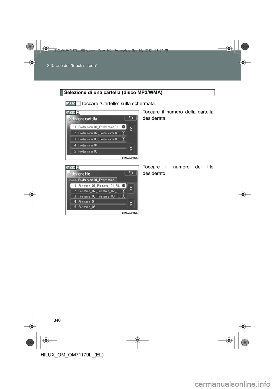 TOYOTA HILUX 2012  Manuale duso (in Italian) 340
3-3. Uso del “touch screen”
HILUX_OM_OM71179L_(EL)
Selezione di una cartella (disco MP3/WMA)
Toccare “Cartelle” sulla schermata. Toccare il numero della cartella
desiderata.
Toccare il num