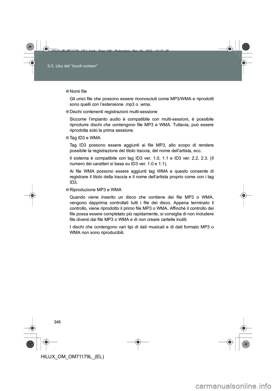 TOYOTA HILUX 2012  Manuale duso (in Italian) 346
3-3. Uso del “touch screen”
HILUX_OM_OM71179L_(EL)
●
Nomi file
Gli unici file che possono essere riconosciuti come MP3/WMA e riprodotti
sono quelli con l’estensione .mp3 o .wma.
● Dischi