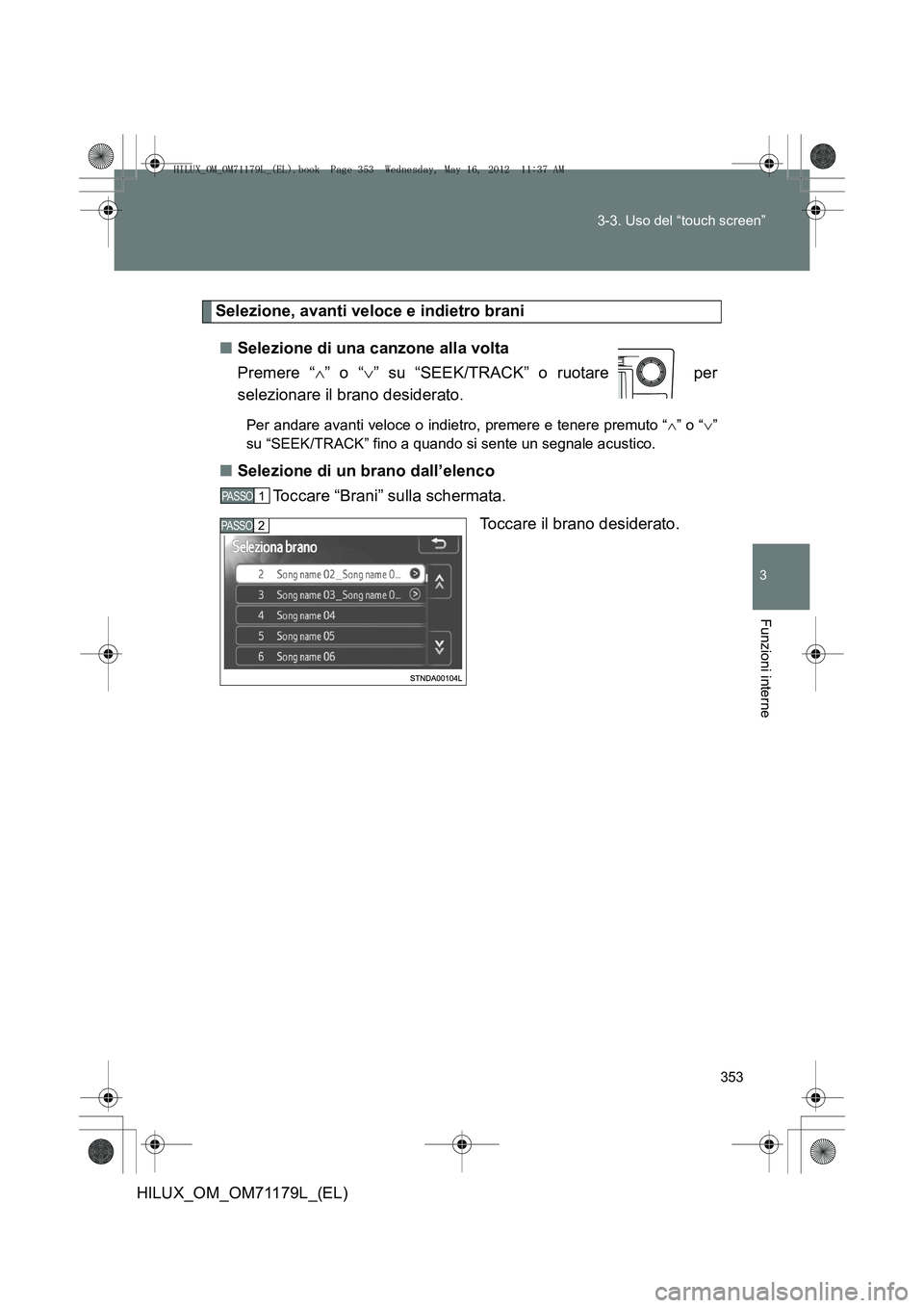 TOYOTA HILUX 2012  Manuale duso (in Italian) 353
3-3. Uso del “touch screen”
3
Funzioni interne
HILUX_OM_OM71179L_(EL)
Selezione, avanti veloce e indietro brani
■ Selezione di una canzone alla volta
Premere “ ∧” o “ ∨” su “SE