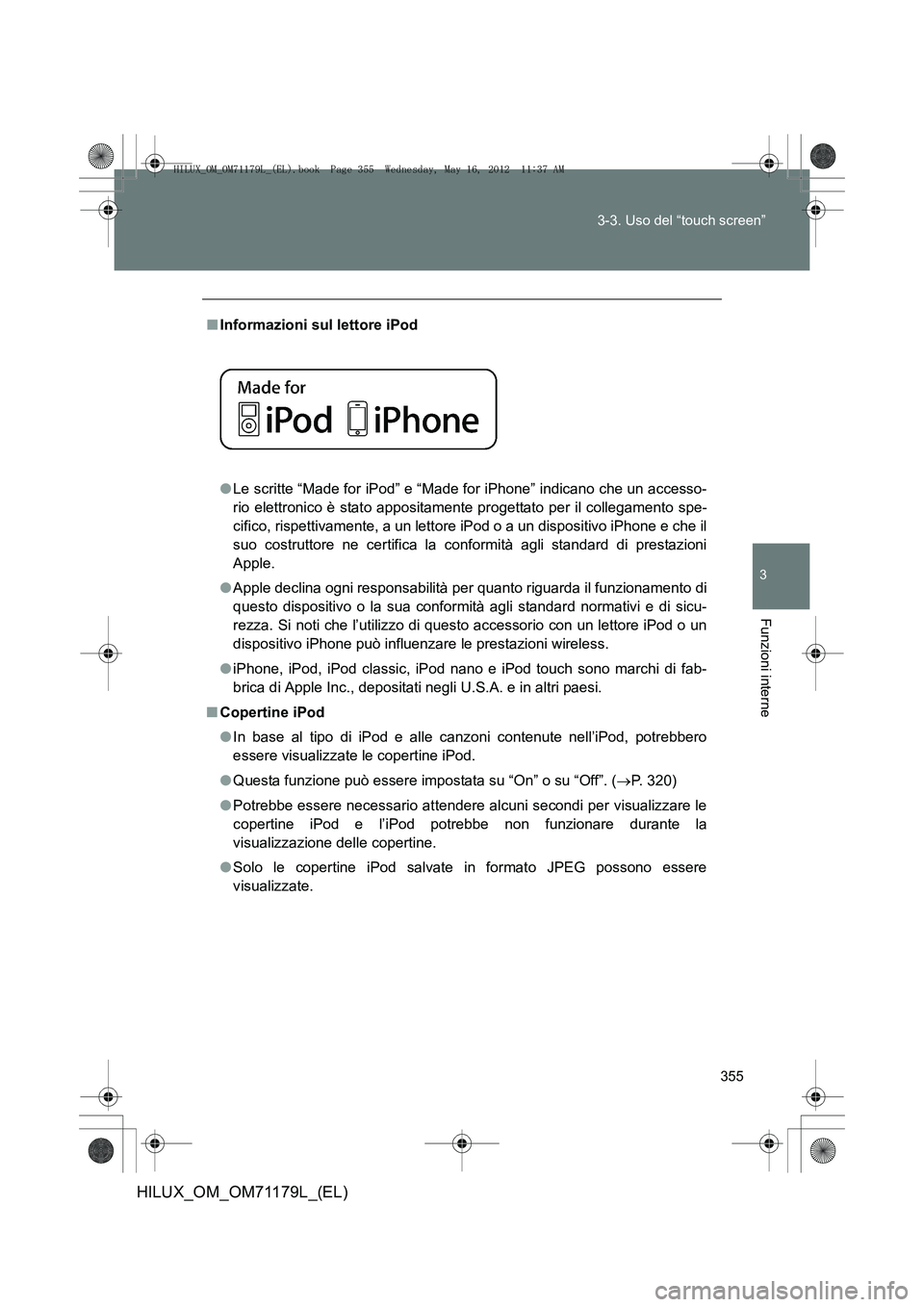 TOYOTA HILUX 2012  Manuale duso (in Italian) 355
3-3. Uso del “touch screen”
3
Funzioni interne
HILUX_OM_OM71179L_(EL)
■
Informazioni sul lettore iPod 
●Le scritte “Made for iPod” e “Made for iPhone” indicano che un accesso-
rio 