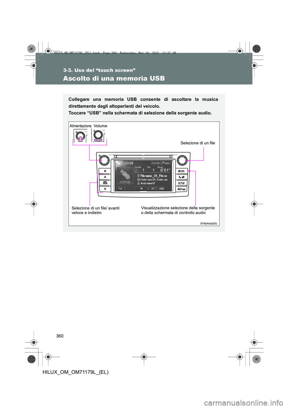 TOYOTA HILUX 2012  Manuale duso (in Italian) 360
3-3. Uso del “touch screen”
HILUX_OM_OM71179L_(EL)
Ascolto di una memoria USB
Collegare una memoria USB consente di ascoltare la musica
direttamente dagli altoparlanti del veicolo. 
Toccare 