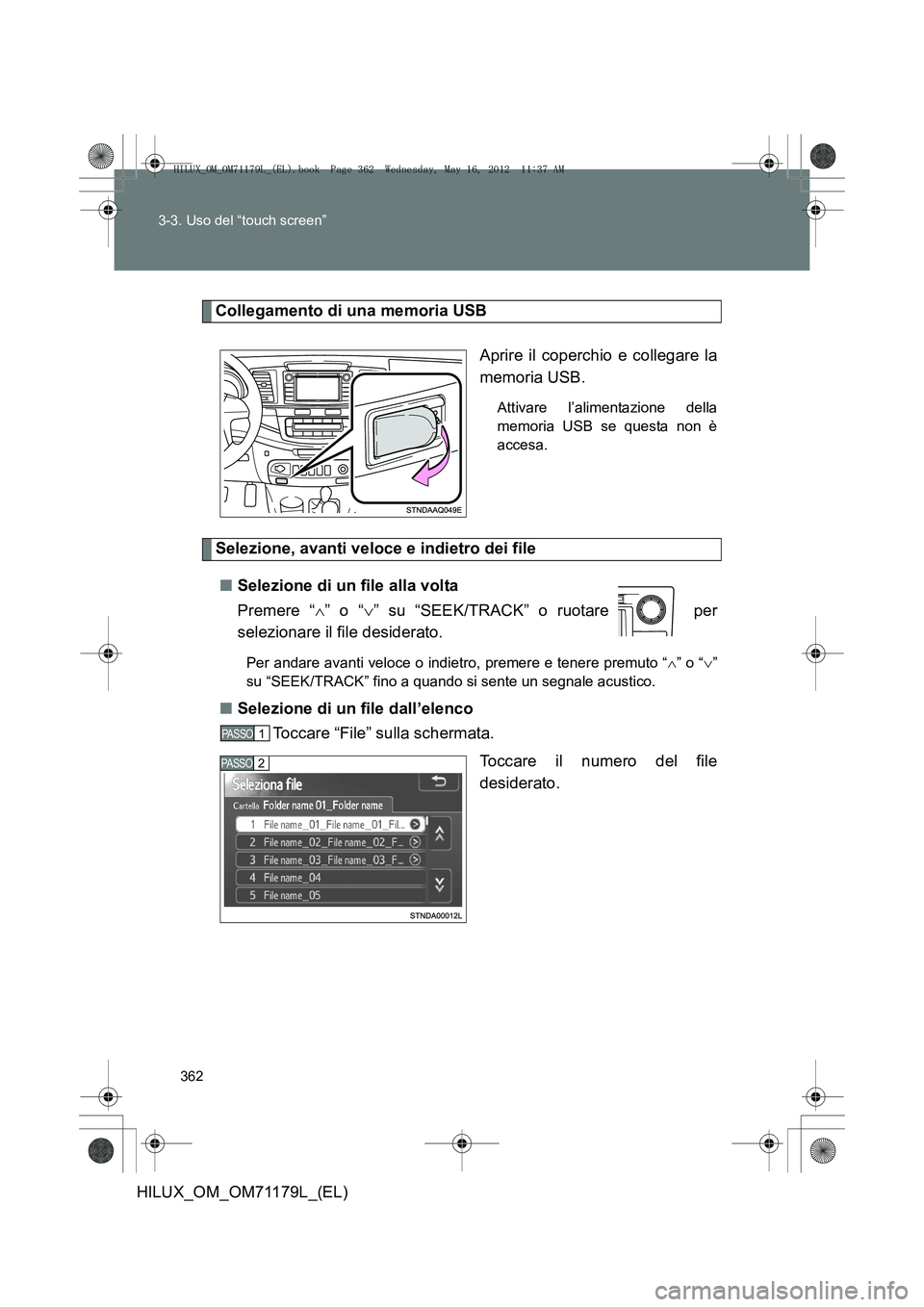 TOYOTA HILUX 2012  Manuale duso (in Italian) 362
3-3. Uso del “touch screen”
HILUX_OM_OM71179L_(EL)
Collegamento di una memoria USB
Aprire il coperchio e collegare la
memoria USB.
Attivare l’alimentazione della
memoria USB se questa non è