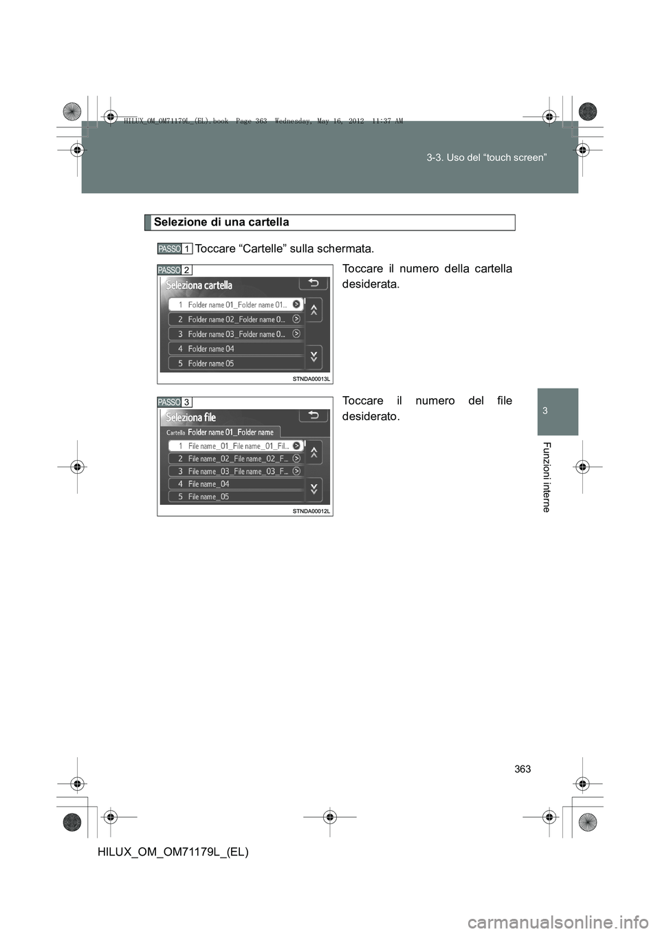 TOYOTA HILUX 2012  Manuale duso (in Italian) 363
3-3. Uso del “touch screen”
3
Funzioni interne
HILUX_OM_OM71179L_(EL)
Selezione di una cartella
Toccare “Cartelle” sulla schermata. Toccare il numero della cartella
desiderata.
Toccare il 