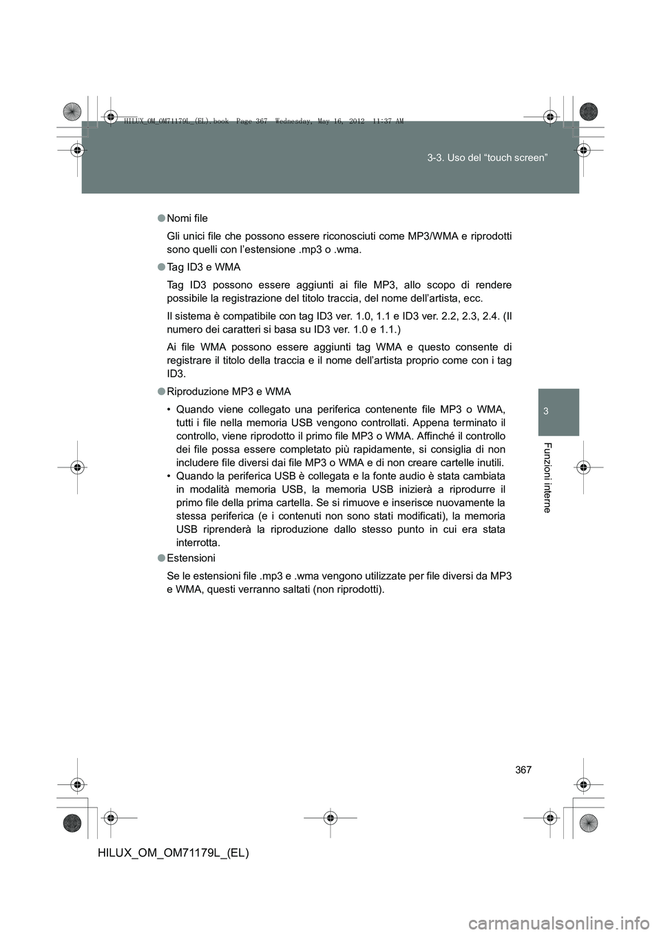TOYOTA HILUX 2012  Manuale duso (in Italian) 367
3-3. Uso del “touch screen”
3
Funzioni interne
HILUX_OM_OM71179L_(EL)
●
Nomi file
Gli unici file che possono essere riconosciuti come MP3/WMA e riprodotti
sono quelli con l’estensione .mp3