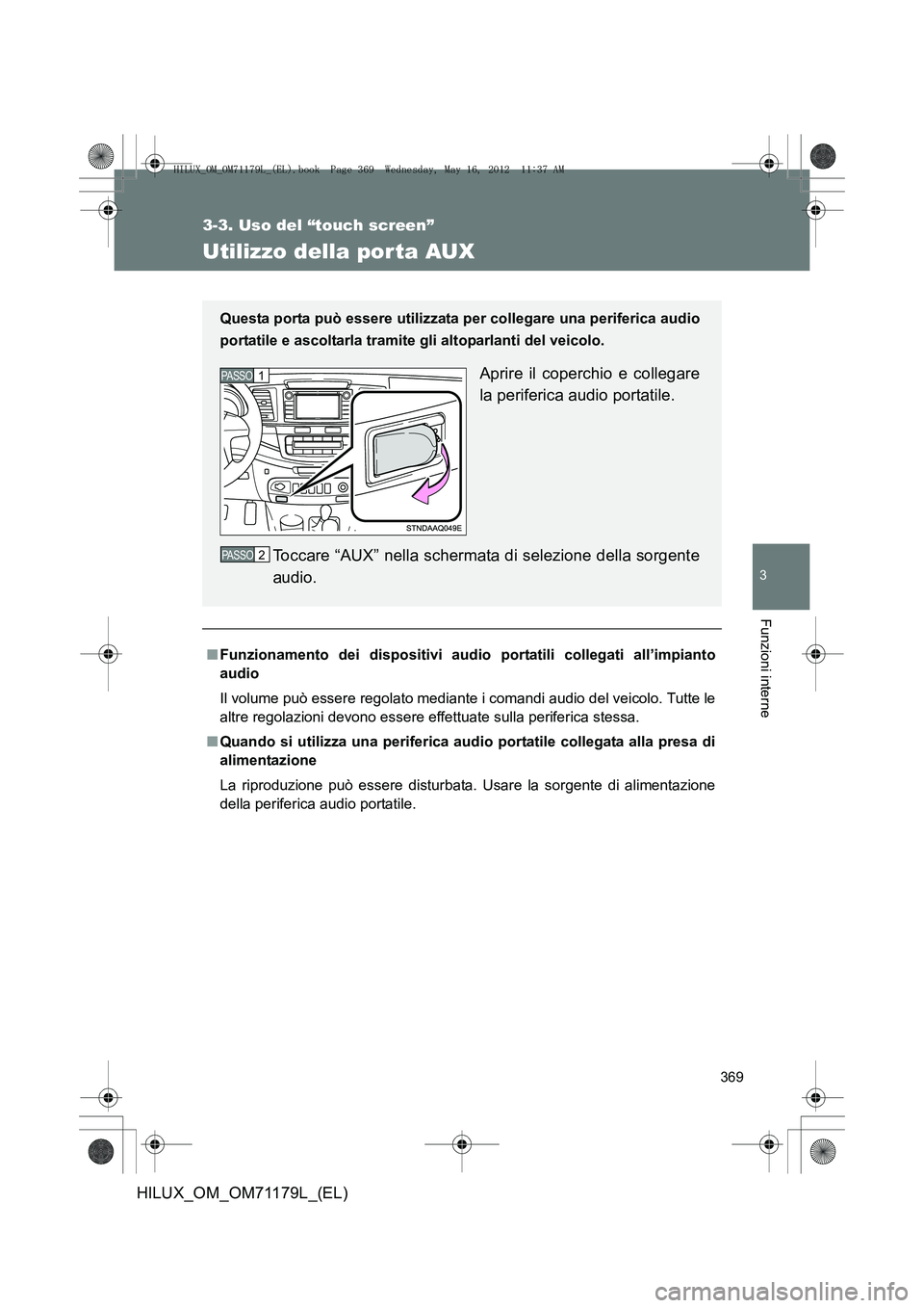 TOYOTA HILUX 2012  Manuale duso (in Italian) 369
3-3. Uso del “touch screen”
3
Funzioni interne
HILUX_OM_OM71179L_(EL)
Utilizzo della por ta AUX
■Funzionamento dei dispositivi audi o portatili collegati all’impianto
audio
Il volume può 