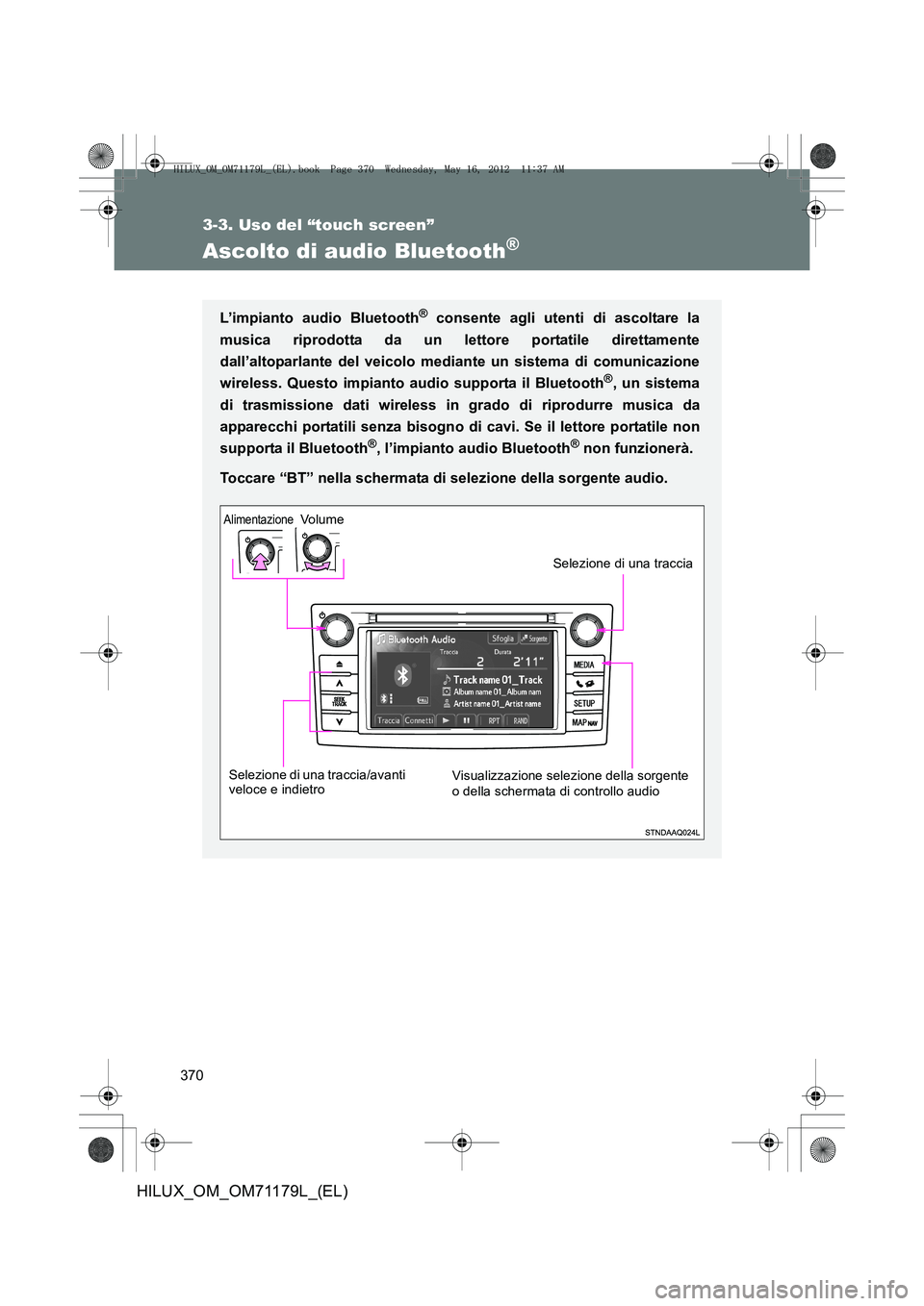 TOYOTA HILUX 2012  Manuale duso (in Italian) 370
3-3. Uso del “touch screen”
HILUX_OM_OM71179L_(EL)
Ascolto di audio Bluetooth®
L’impianto audio Bluetooth® consente agli utenti di ascoltare la
musica riprodotta da un lettore portatile di