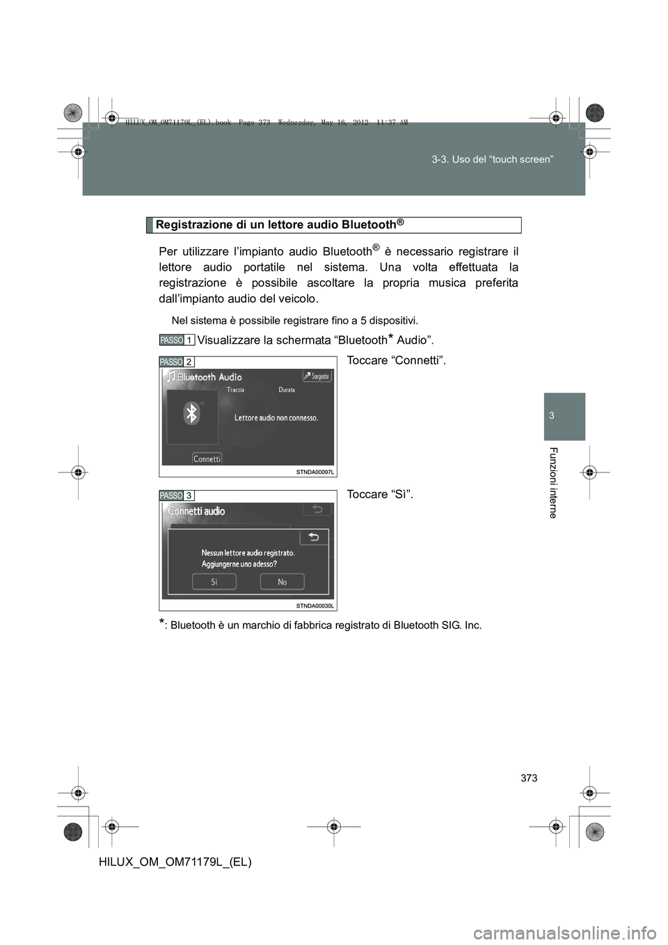 TOYOTA HILUX 2012  Manuale duso (in Italian) 373
3-3. Uso del “touch screen”
3
Funzioni interne
HILUX_OM_OM71179L_(EL)
Registrazione di un lettore audio Bluetooth®
Per utilizzare l’impianto audio Bluetooth® è necessario registrare il
le