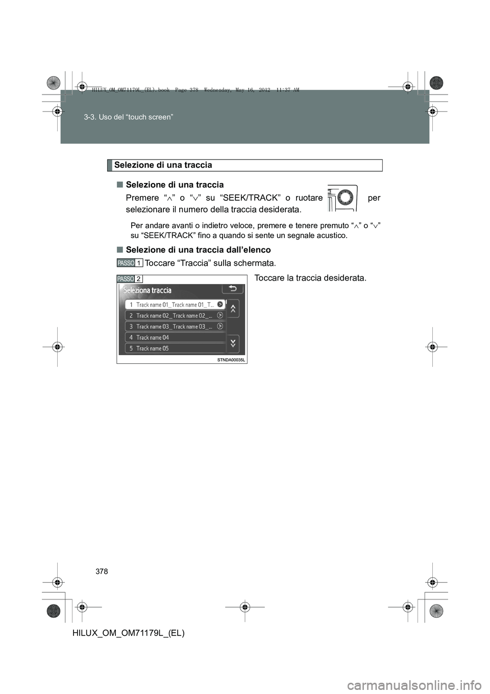 TOYOTA HILUX 2012  Manuale duso (in Italian) 378
3-3. Uso del “touch screen”
HILUX_OM_OM71179L_(EL)
Selezione di una traccia
■ Selezione di una traccia
Premere “ ∧” o “ ∨” su “SEEK/TRACK” o ruotare   per
selezionare il nume