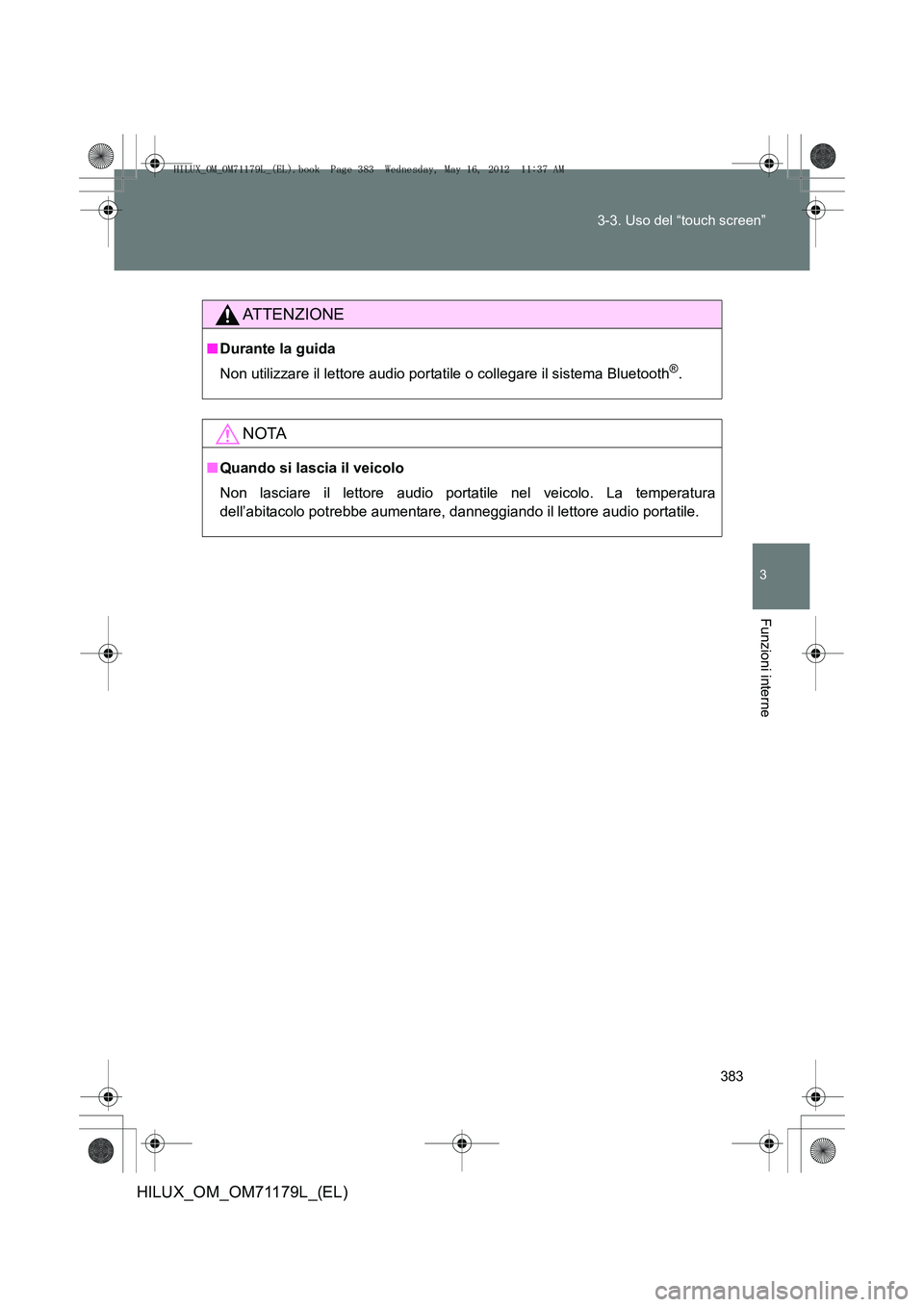 TOYOTA HILUX 2012 Manuale duso (in Italian) 383
3-3. Uso del “touch screen”
3
Funzioni interne
HILUX_OM_OM71179L_(EL)
ATTENZIONE
■
Durante la guida
Non utilizzare il lettore audio portatile o collegare il sistema Bluetooth
®.
NOTA
■Qua TOYOTA HILUX 2012 Manuale duso (in Italian) 383
3-3. Uso del “touch screen”
3
Funzioni interne
HILUX_OM_OM71179L_(EL)
ATTENZIONE
■
Durante la guida
Non utilizzare il lettore audio portatile o collegare il sistema Bluetooth
®.
NOTA
■Qua