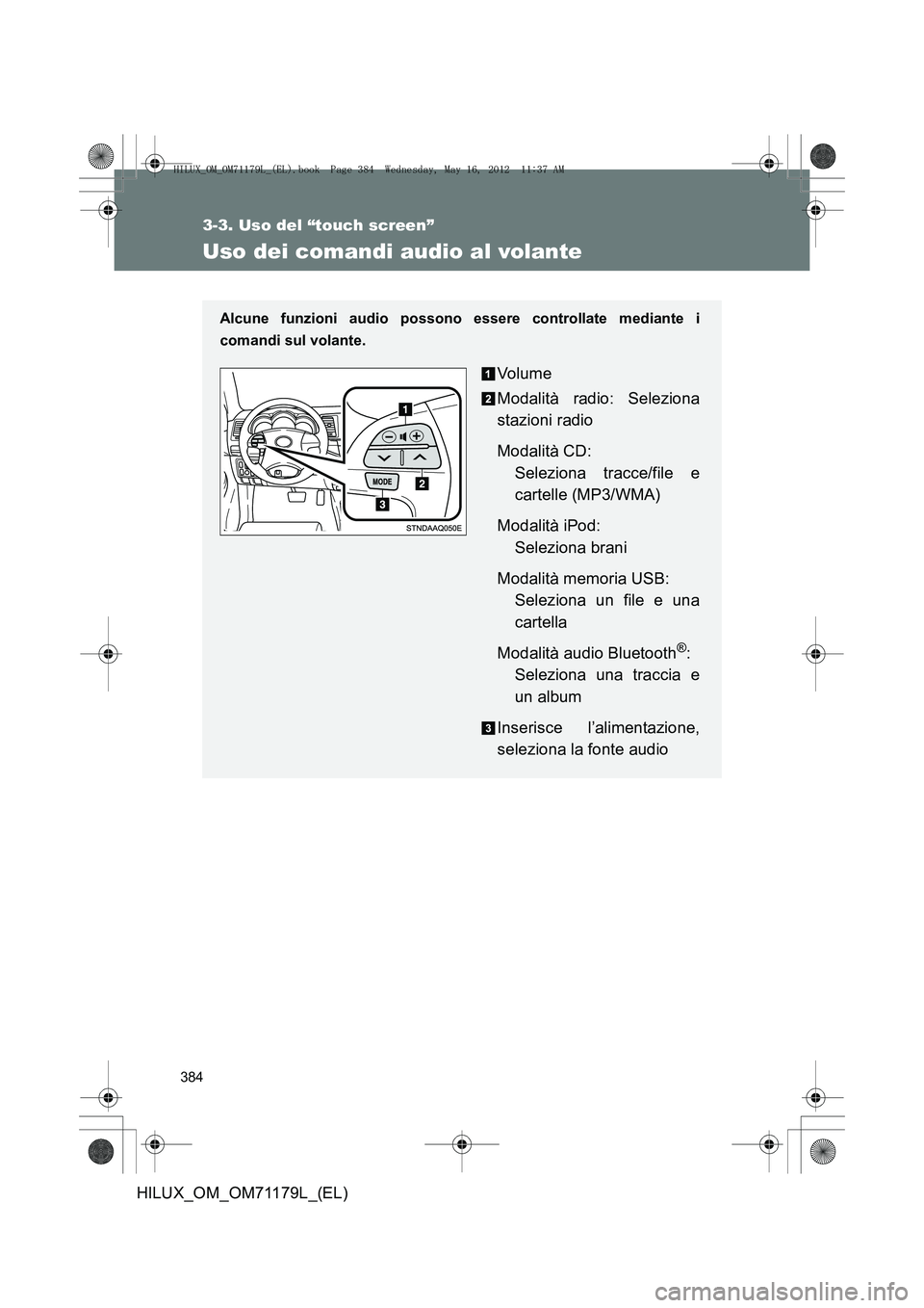 TOYOTA HILUX 2012 Manuale duso (in Italian) 384
3-3. Uso del “touch screen”
HILUX_OM_OM71179L_(EL)
Uso dei comandi audio al volante
Alcune funzioni audio possono essere controllate mediante i
comandi sul volante.
Vo lu m e
Modalità radio: TOYOTA HILUX 2012 Manuale duso (in Italian) 384
3-3. Uso del “touch screen”
HILUX_OM_OM71179L_(EL)
Uso dei comandi audio al volante
Alcune funzioni audio possono essere controllate mediante i
comandi sul volante.
Vo lu m e
Modalità radio: