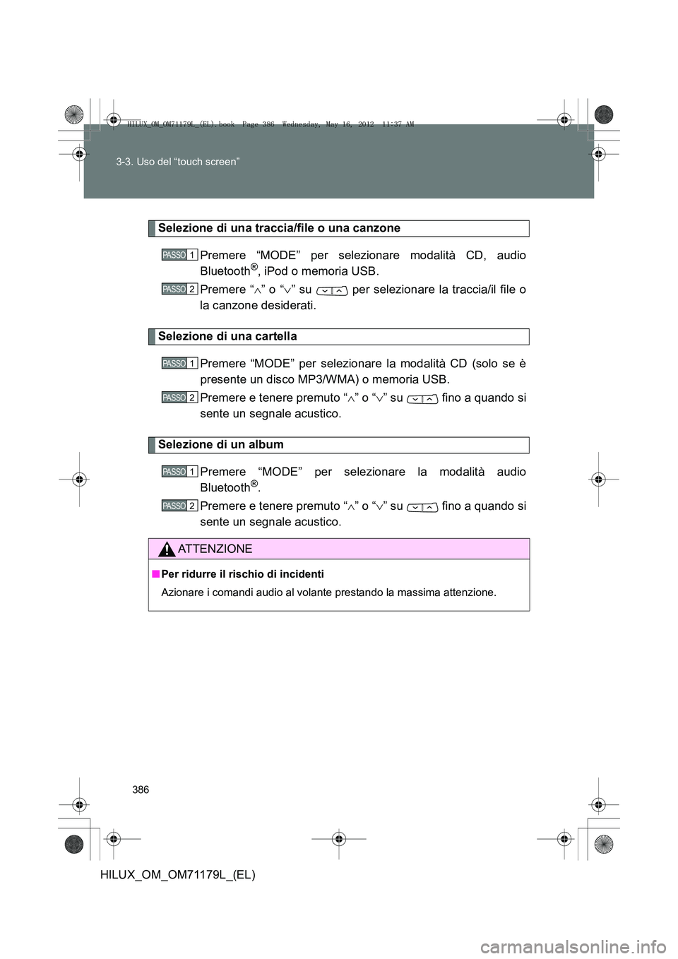 TOYOTA HILUX 2012 Manuale duso (in Italian) 386
3-3. Uso del “touch screen”
HILUX_OM_OM71179L_(EL)
Selezione di una traccia/file o una canzone
Premere “MODE” per selezionare modalità CD, audio
Bluetooth
®, iPod o memoria USB.
Premere TOYOTA HILUX 2012 Manuale duso (in Italian) 386
3-3. Uso del “touch screen”
HILUX_OM_OM71179L_(EL)
Selezione di una traccia/file o una canzone
Premere “MODE” per selezionare modalità CD, audio
Bluetooth
®, iPod o memoria USB.
Premere